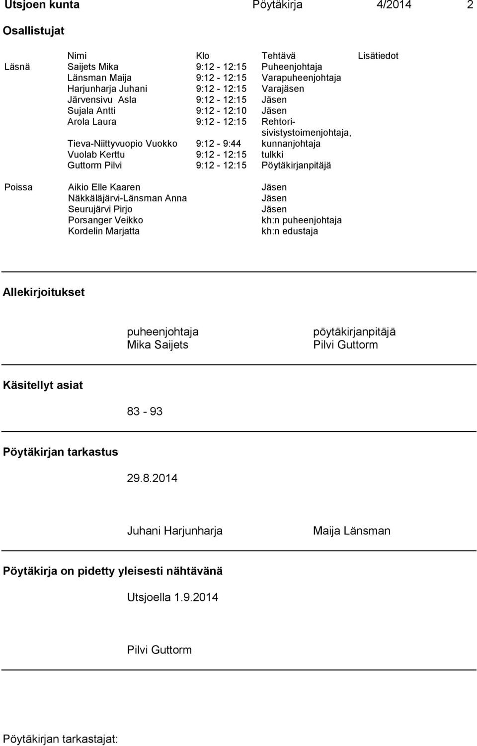 9:12-12:15 tulkki Guttorm Pilvi 9:12-12:15 Pöytäkirjanpitäjä Poissa Aikio Elle Kaaren Jäsen Näkkäläjärvi-Länsman Anna Jäsen Seurujärvi Pirjo Jäsen Porsanger Veikko kh:n puheenjohtaja Kordelin