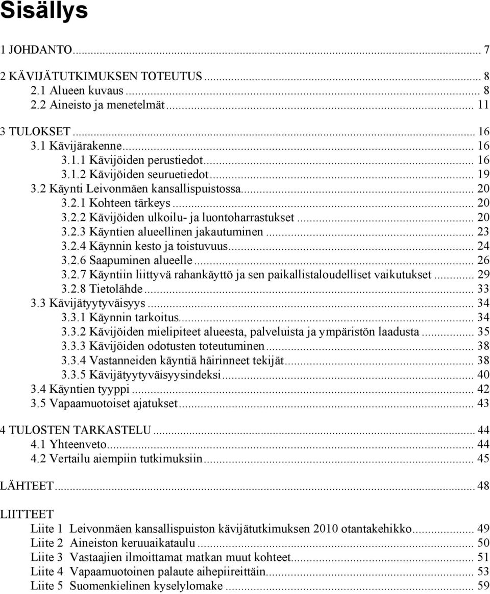 .. 24 3.2.6 Saapuminen alueelle... 26 3.2.7 Käyntiin liittyvä rahankäyttö ja sen paikallistaloudelliset vaikutukset... 29 3.2.8 Tietolähde... 33 3.3 Kävijätyytyväisyys... 34 3.3.1 Käynnin tarkoitus.