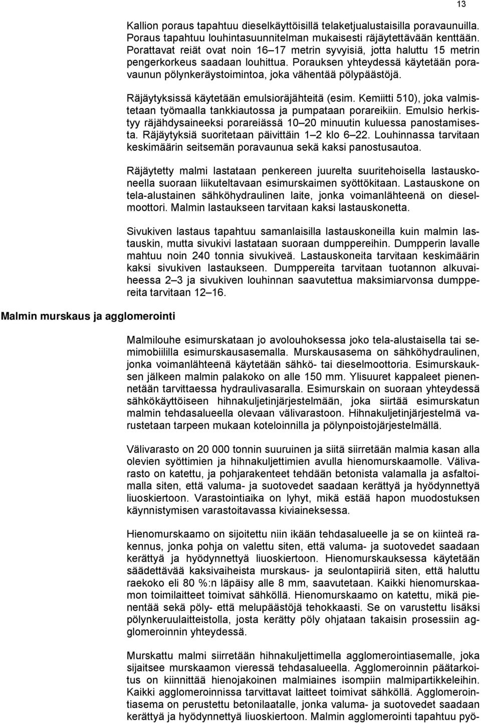 Räjäytyksissä käytetään emulsioräjähteitä (esim. Kemiitti 510), joka valmistetaan työmaalla tankkiautossa ja pumpataan porareikiin.