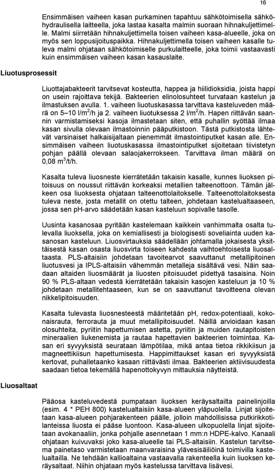 Hihnakuljettimella toisen vaiheen kasalle tuleva malmi ohjataan sähkötoimiselle purkulaitteelle, joka toimii vastaavasti kuin ensimmäisen vaiheen kasan kasauslaite.