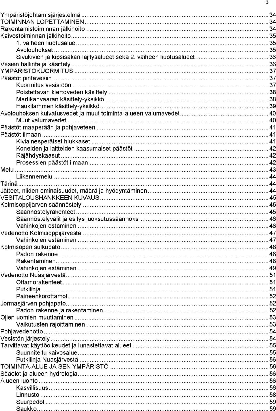 .. 37 Poistettavan kiertoveden käsittely...38 Martikanvaaran käsittely-yksikkö...38 Haukilammen käsittely-yksikkö...39 Avolouhoksen kuivatusvedet ja muut toiminta-alueen valumavedet.