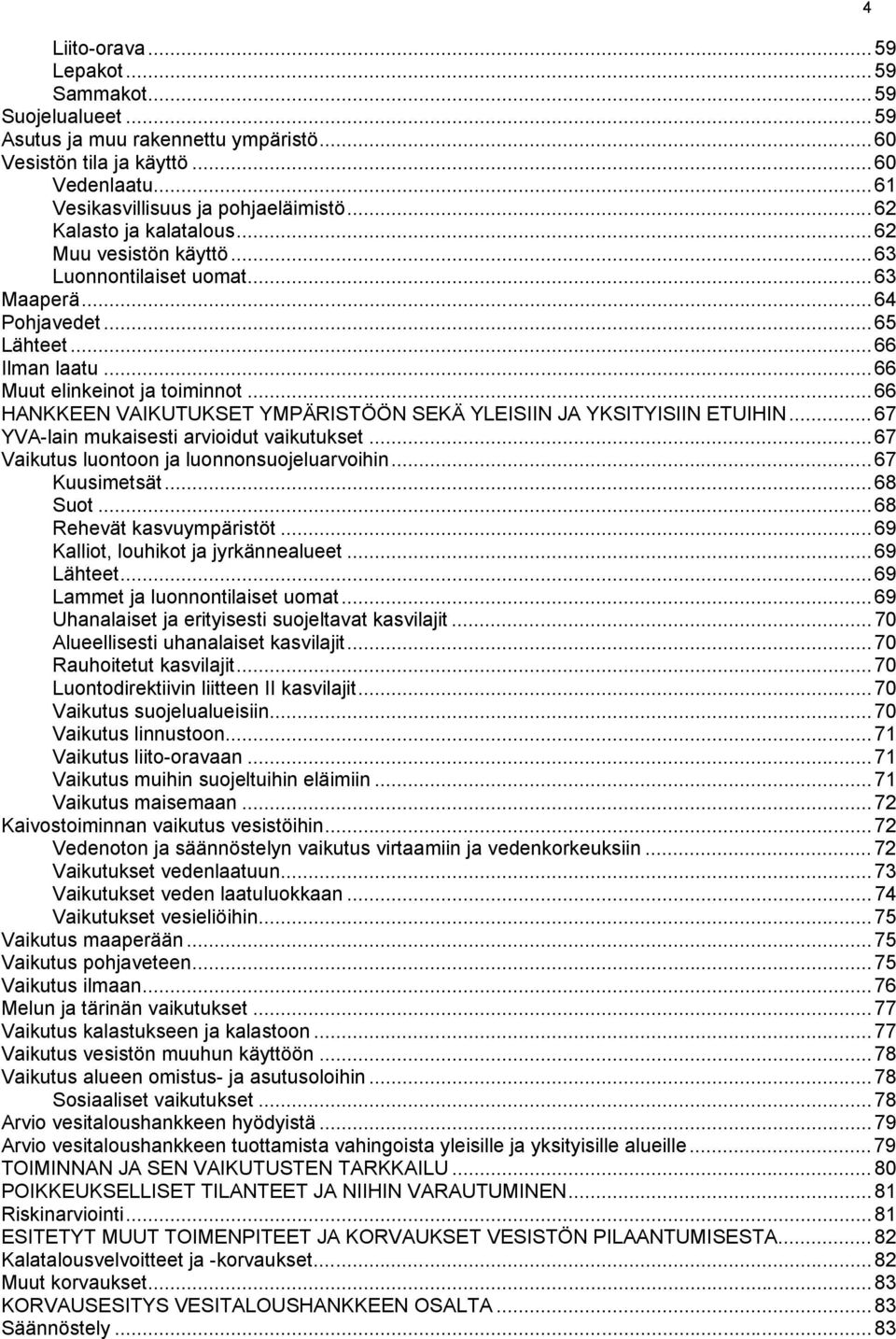 .. 66 HANKKEEN VAIKUTUKSET YMPÄRISTÖÖN SEKÄ YLEISIIN JA YKSITYISIIN ETUIHIN... 67 YVA-lain mukaisesti arvioidut vaikutukset... 67 Vaikutus luontoon ja luonnonsuojeluarvoihin... 67 Kuusimetsät.