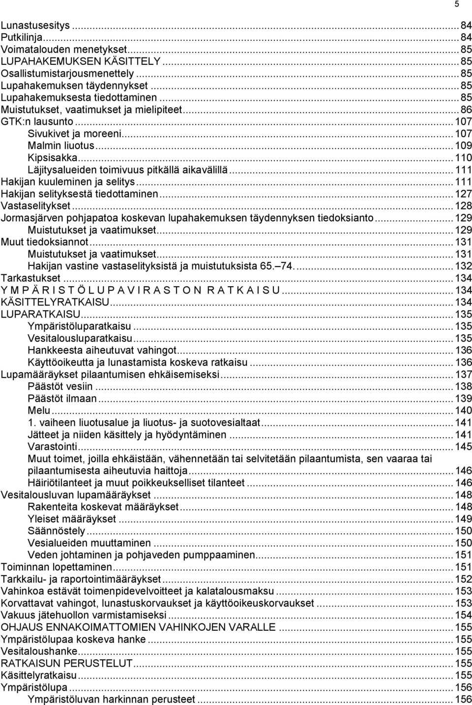 .. 111 Hakijan kuuleminen ja selitys... 111 Hakijan selityksestä tiedottaminen... 127 Vastaselitykset... 128 Jormasjärven pohjapatoa koskevan lupahakemuksen täydennyksen tiedoksianto.