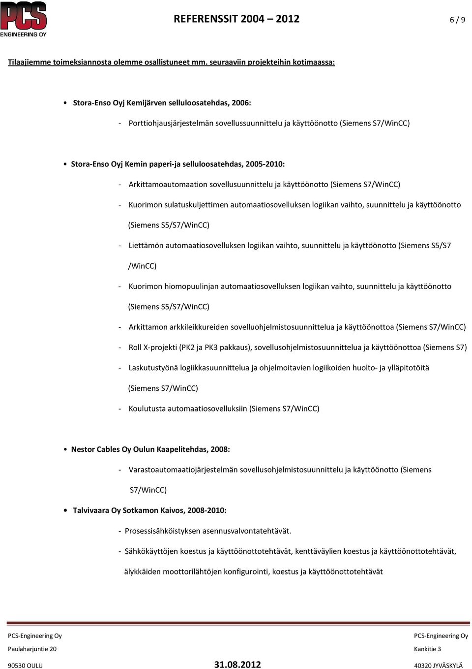 selluloosatehdas, 2005-2010: - Arkittamoautomaation sovellusuunnittelu ja käyttöönotto (Siemens S7/WinCC) - Kuorimon sulatuskuljettimen automaatiosovelluksen logiikan vaihto, suunnittelu ja