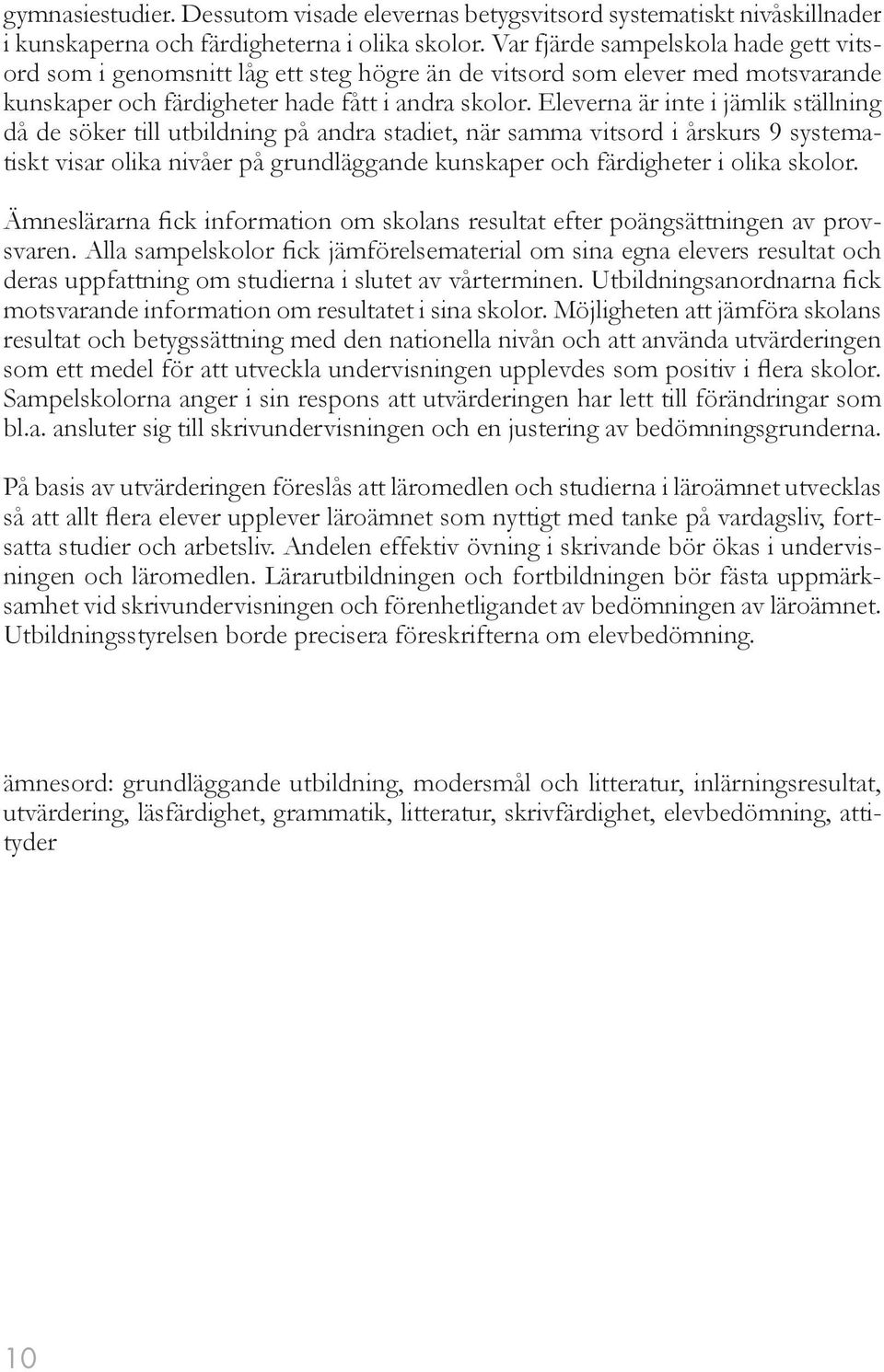 Eleverna är inte i jämlik ställning då de söker till utbildning på andra stadiet, när samma vitsord i årskurs 9 systematiskt visar olika nivåer på grundläggande kunskaper och färdigheter i olika