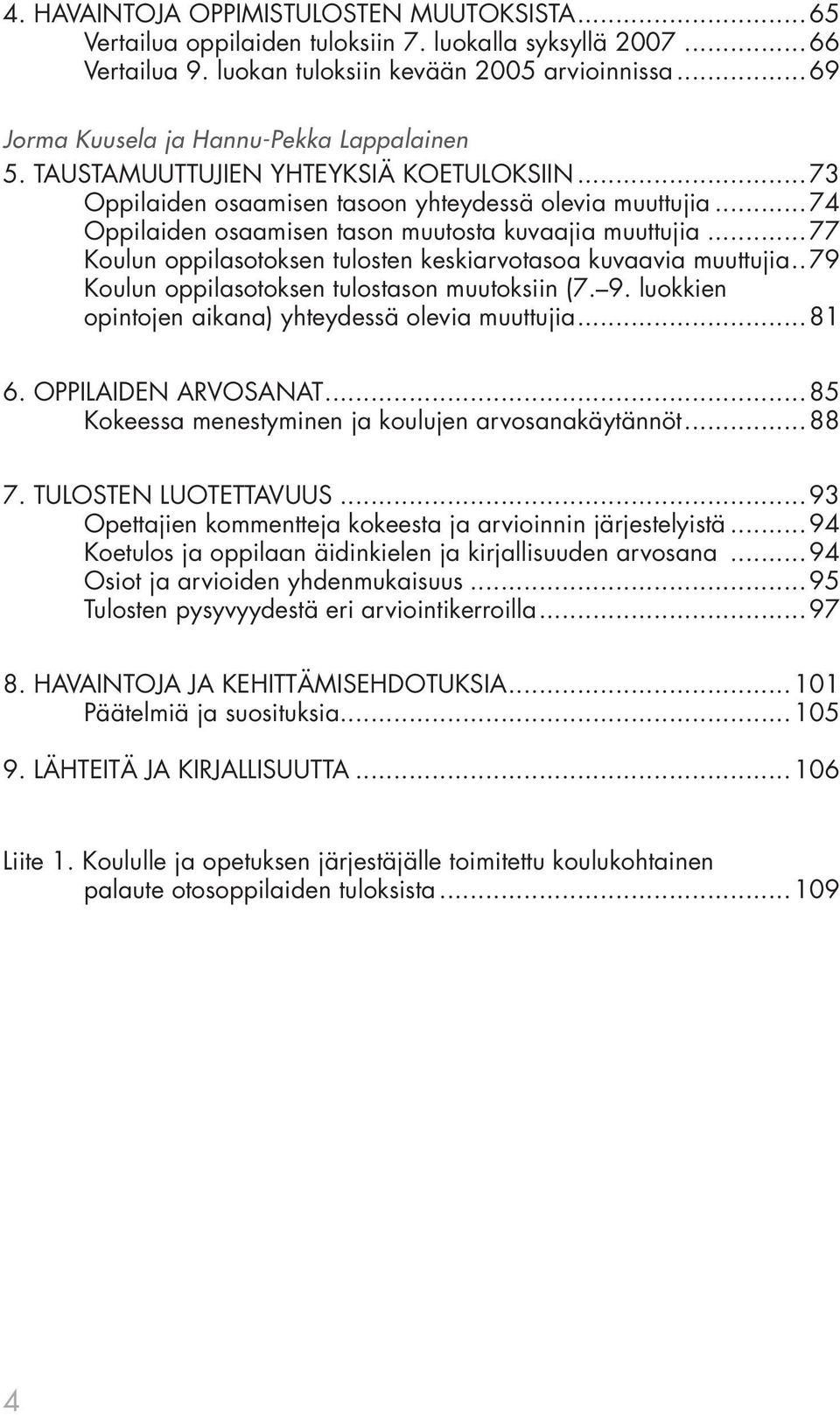 .. 74 Oppilaiden osaamisen tason muutosta kuvaajia muuttujia...77 Koulun oppilasotoksen tulosten keskiarvotasoa kuvaavia muuttujia.. 79 Koulun oppilasotoksen tulostason muutoksiin (7. 9.