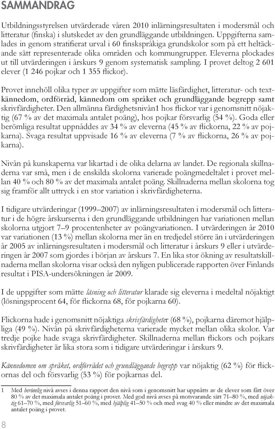 Eleverna plockades ut till utvärderingen i årskurs 9 genom systematisk sampling. I provet deltog 2 601 elever (1 246 pojkar och 1 355 flickor).