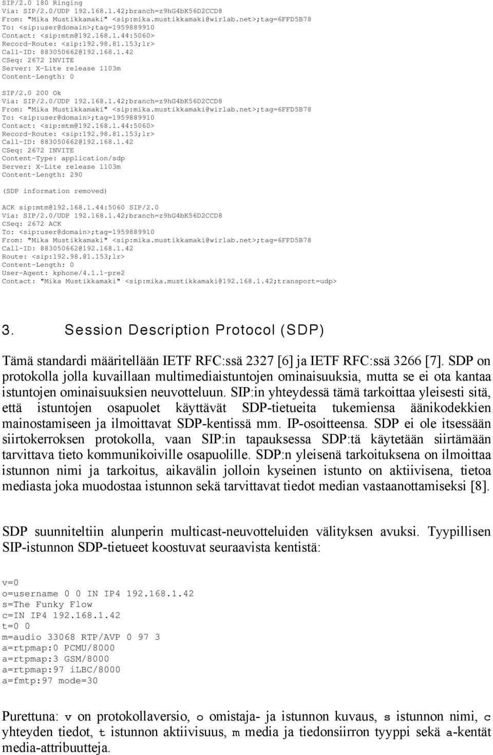 0 200 Ok Via: SIP/2.0/UDP 192.168.1.42;branch=z9hG4bK56D2CCD8 From: "Mika Mustikkamaki" <sip:mika.mustikkamaki@wirlab.net>;tag=6ffd5b78 To: <sip:user@domain>;tag=1959889910 Contact: <sip:mtm@192.168.1.44:5060> Record-Route: <sip:192.