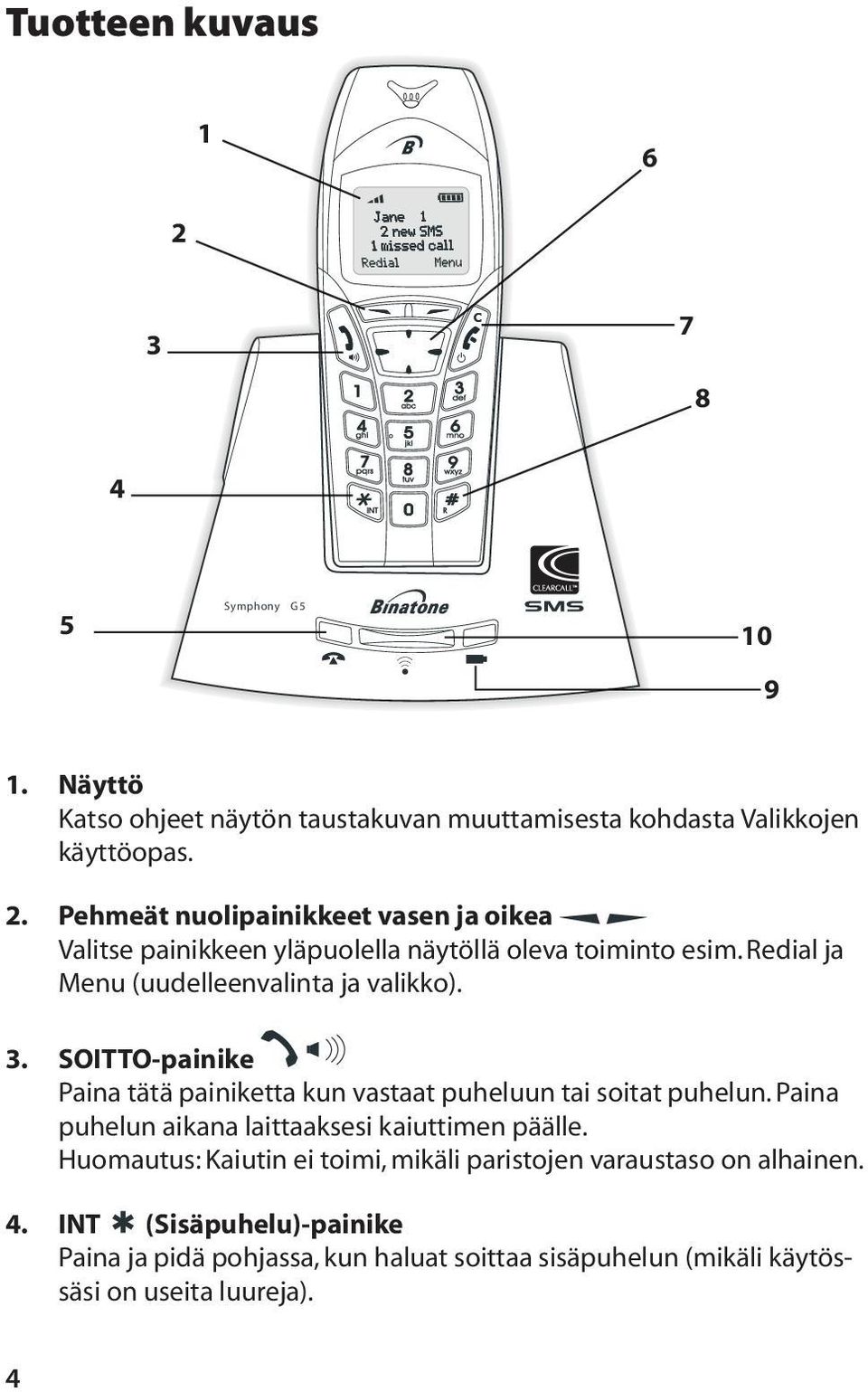 Paina puhelun aikana laittaaksesi kaiuttimen päälle. Huomautus: Kaiutin ei toimi, mikäli paristojen varaustaso on alhainen. 4.