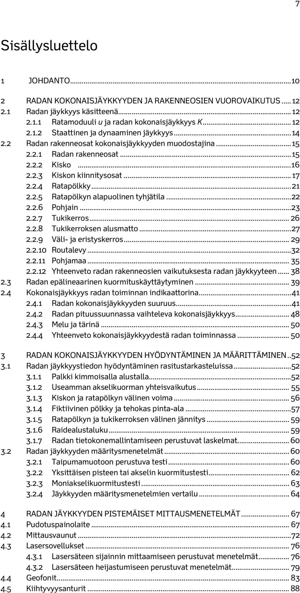 .. 22 2.2.6 Pohjain... 23 2.2.7 Tukikerros... 26 2.2.8 Tukikerroksen alusmatto... 27 2.2.9 Väli- ja eristyskerros... 29 2.2.10 Routalevy... 32 2.2.11 Pohjamaa... 35 2.2.12 Yhteenveto radan rakenneosien vaikutuksesta radan jäykkyyteen.