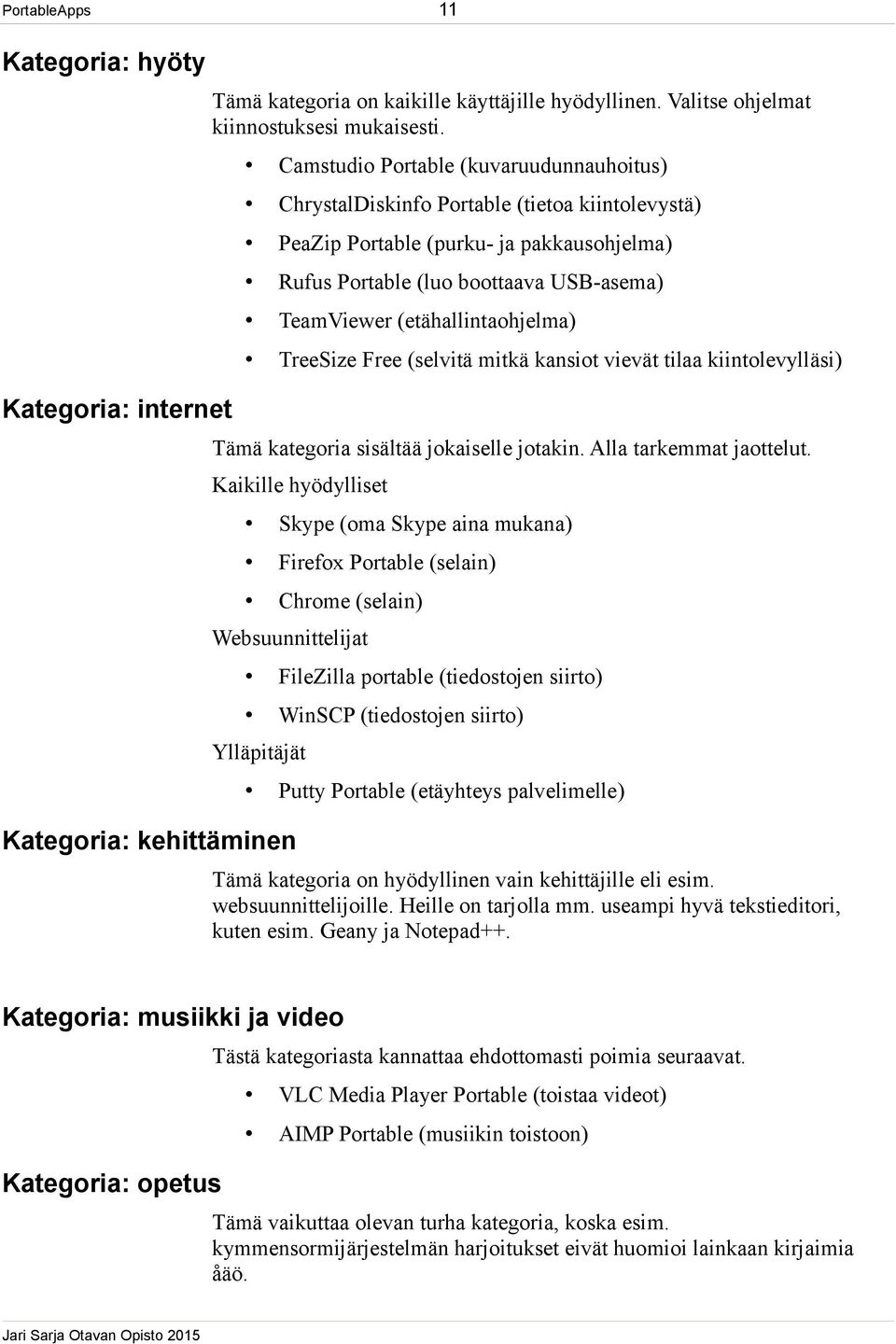 (etähallintaohjelma) TreeSize Free (selvitä mitkä kansiot vievät tilaa kiintolevylläsi) Tämä kategoria sisältää jokaiselle jotakin. Alla tarkemmat jaottelut.