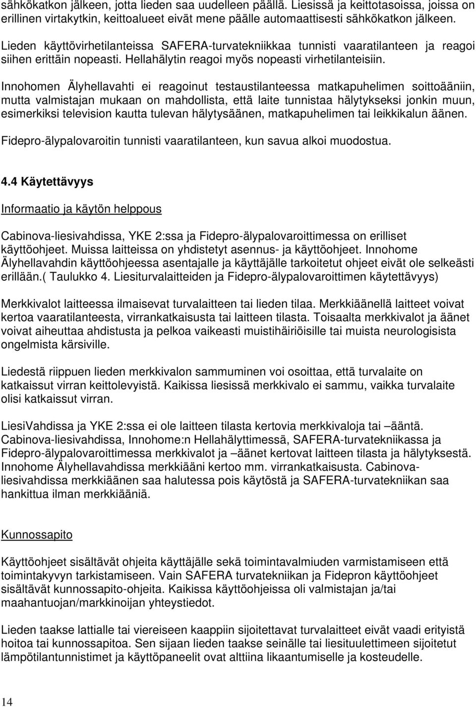 Innohomen Älyhellavahti ei reagoinut testaustilanteessa matkapuhelimen soittoääniin, mutta valmistajan mukaan on mahdollista, että laite tunnistaa hälytykseksi jonkin muun, esimerkiksi television