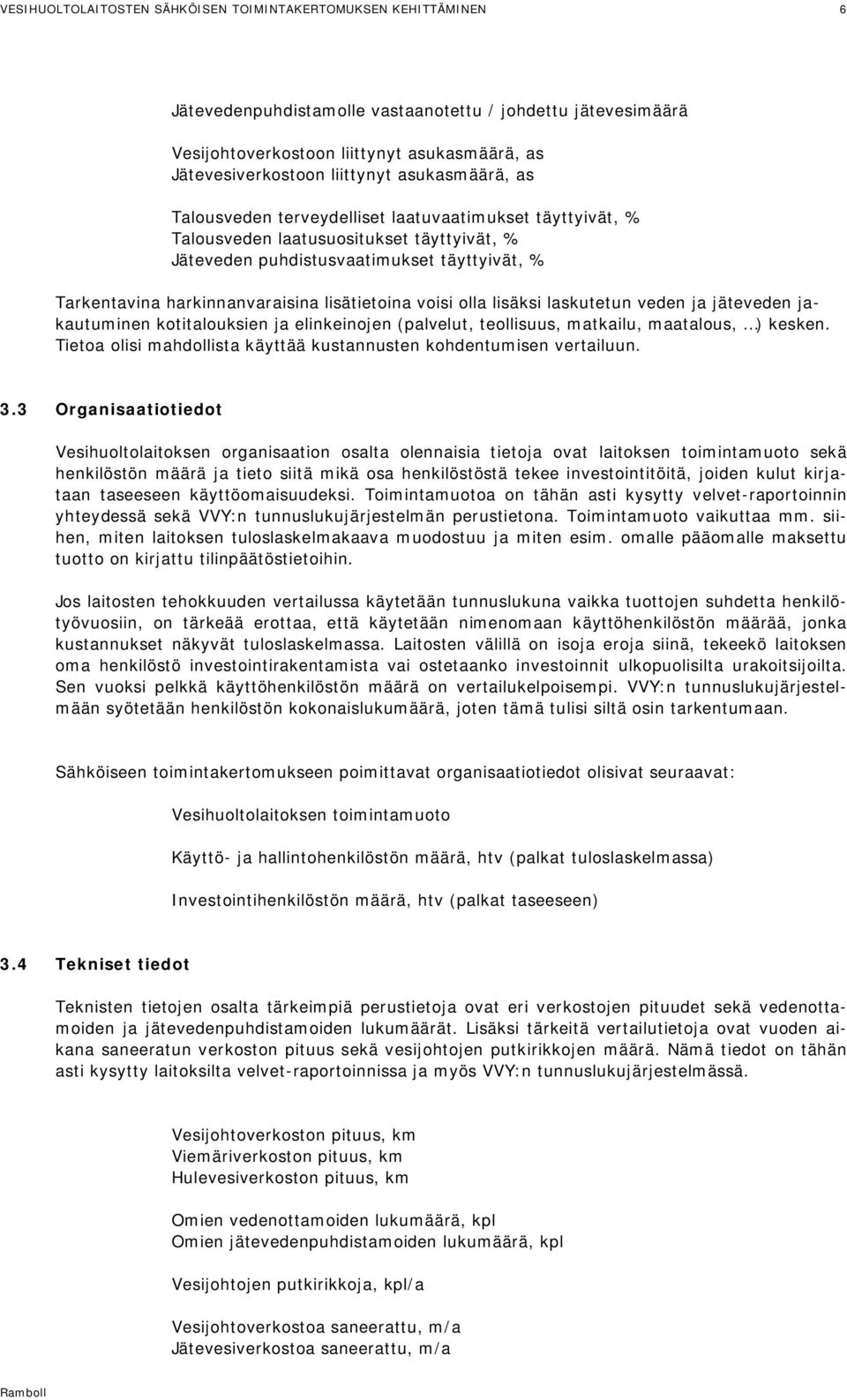 jakautuminen kotitalouksien ja elinkeinojen (palvelut, teollisuus, matkailu, maatalous, ) kesken. Tietoa olisi mahdollista käyttää kustannusten kohdentumisen vertailuun. 3.