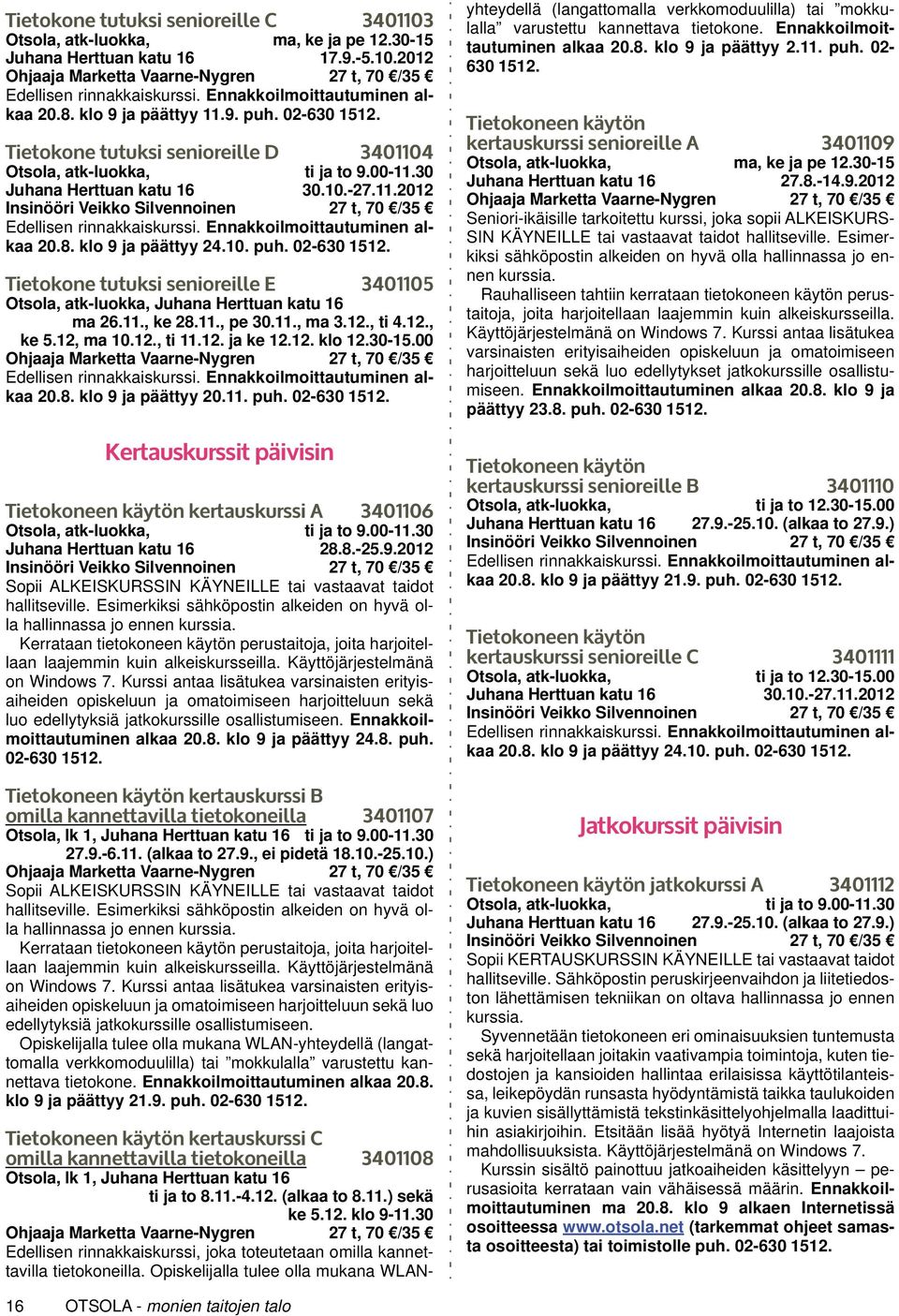 Ennakkoilmoittautuminen alkaa 20.8. klo 9 ja päättyy 24.10. puh. 02-630 1512. Tietokone tutuksi senioreille E 3401105 Otsola, atk-luokka, Juhana Herttuan katu 16 ma 26.11., ke 28.11., pe 30.11., ma 3.