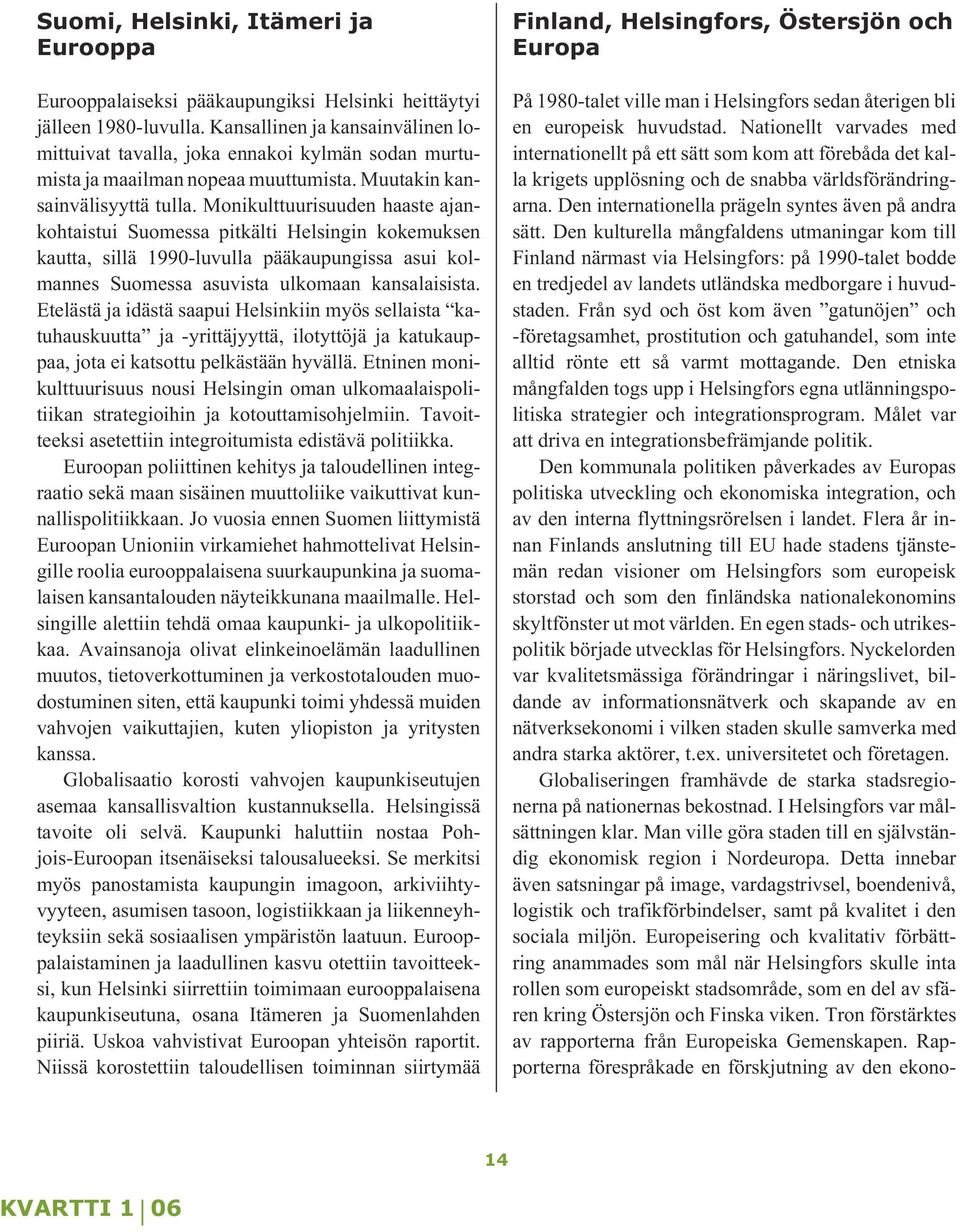 Monikulttuurisuuden haaste ajankohtaistui Suomessa pitkälti Helsingin kokemuksen kautta, sillä 1990-luvulla pääkaupungissa asui kolmannes Suomessa asuvista ulkomaan kansalaisista.