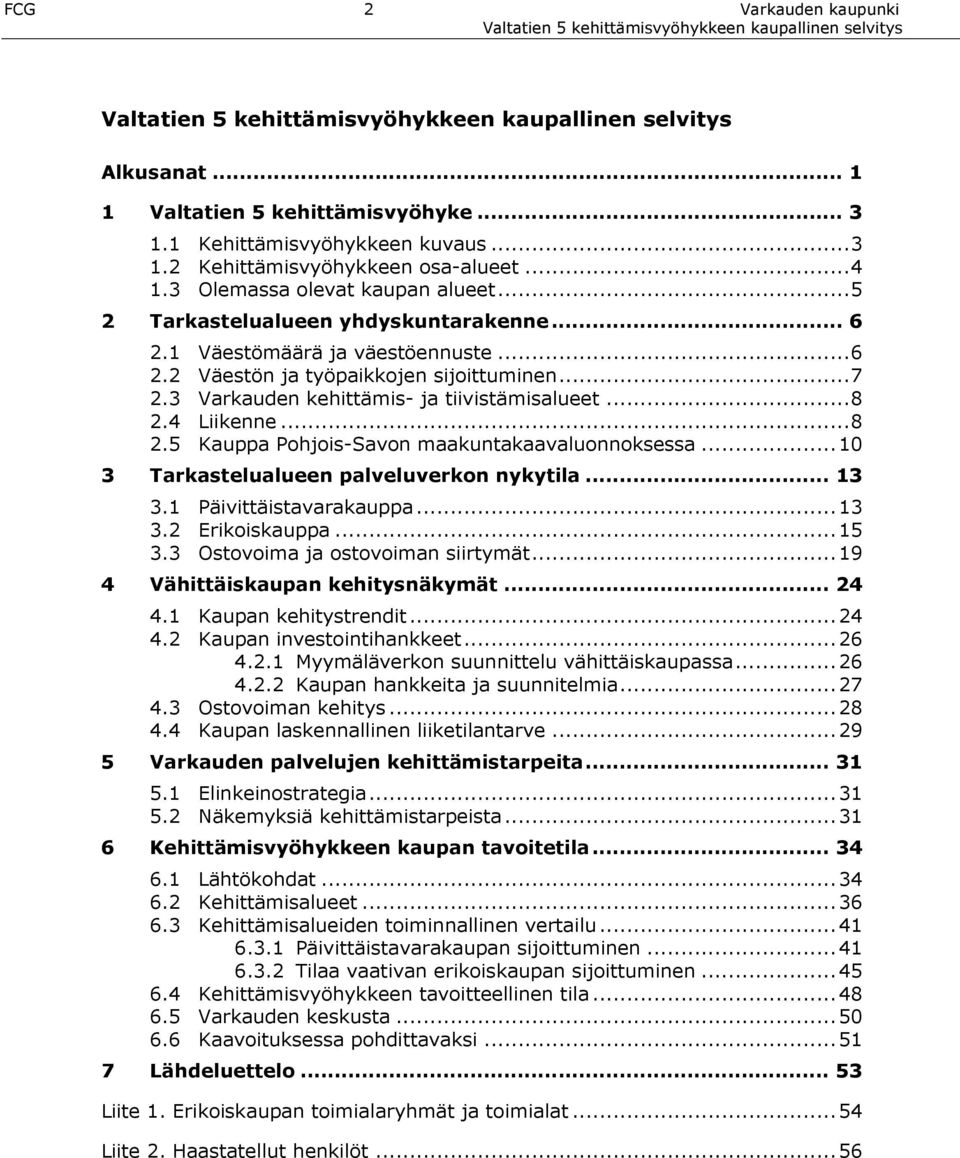 4 Liikenne...8 2.5 Kauppa Pohjois-Savon maakuntakaavaluonnoksessa...10 3 Tarkastelualueen palveluverkon nykytila... 13 3.1 Päivittäistavarakauppa...13 3.2 Erikoiskauppa...15 3.