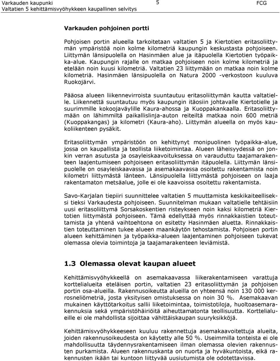 Valtatien 23 liittymään on matkaa noin kolme kilometriä. Hasinmäen länsipuolella on Natura 2000 -verkostoon kuuluva Ruokojärvi.