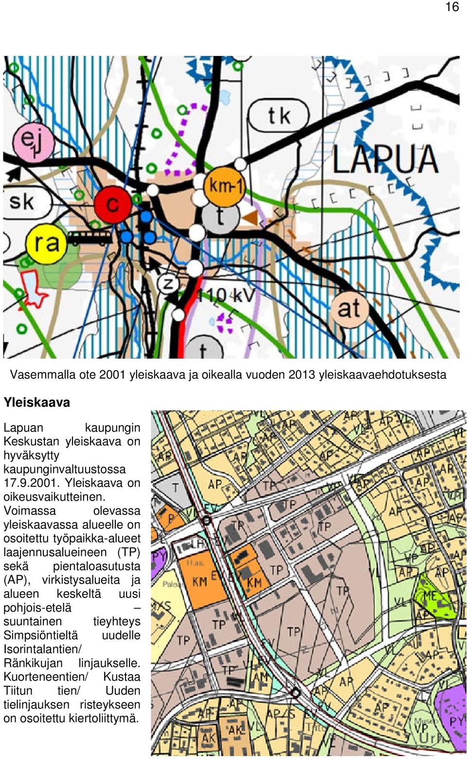 Voimassa olevassa yleiskaavassa alueelle on osoitettu työpaikka-alueet laajennusalueineen (TP) sekä pientaloasutusta (AP), virkistysalueita ja