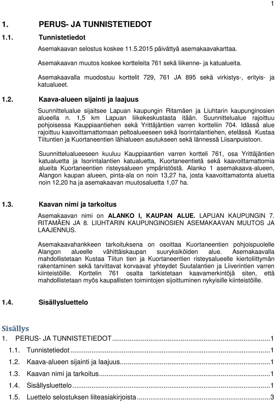 1,5 km Lapuan liikekeskustasta itään. Suunnittelualue rajoittuu pohjoisessa Kauppiaantiehen sekä Yrittäjäntien varren kortteliin 704.