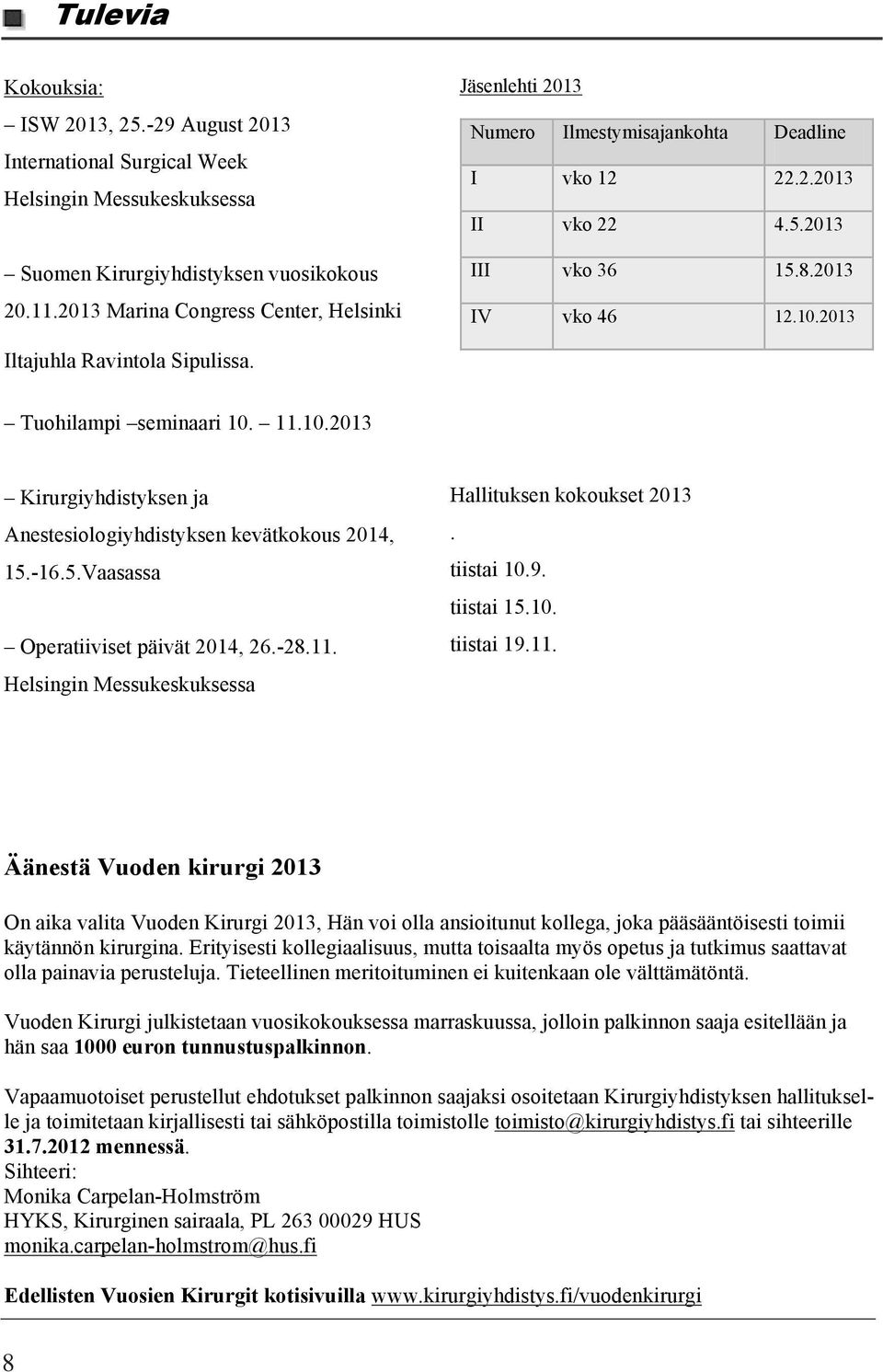 Tuohilampi seminaari 10. 11.10.2013 Kirurgiyhdistyksen ja Anestesiologiyhdistyksen kevätkokous 2014, 15.-16.5.Vaasassa Operatiiviset päivät 2014, 26.-28.11. Helsingin Messukeskuksessa Hallituksen kokoukset 2013.