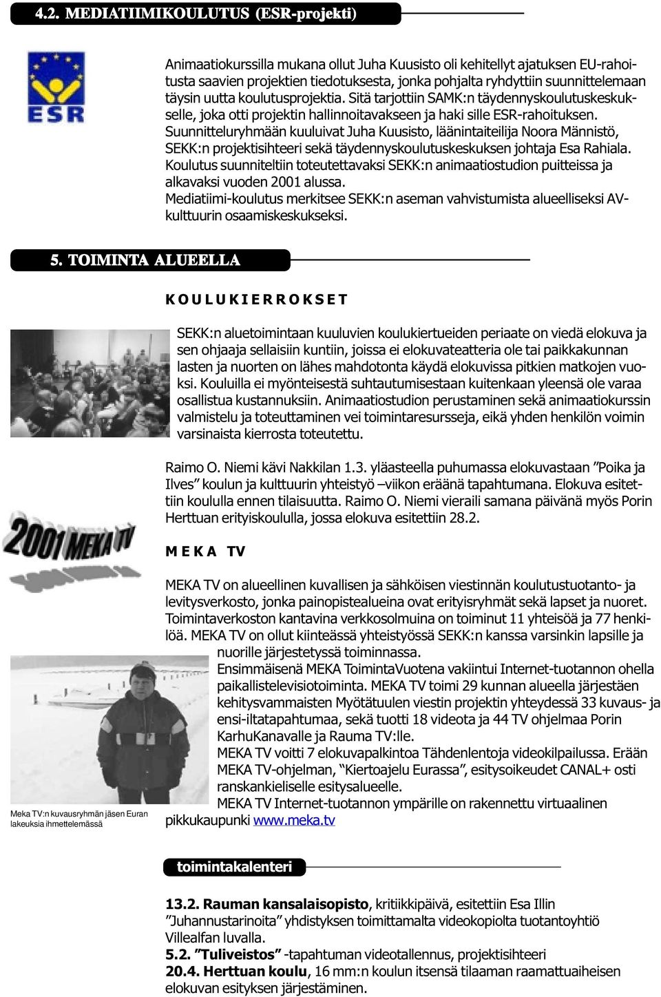 Suunnitteluryhmään kuuluivat Juha Kuusisto, läänintaiteilija Noora Männistö, SEKK:n projektisihteeri sekä täydennyskoulutuskeskuksen johtaja Esa Rahiala.