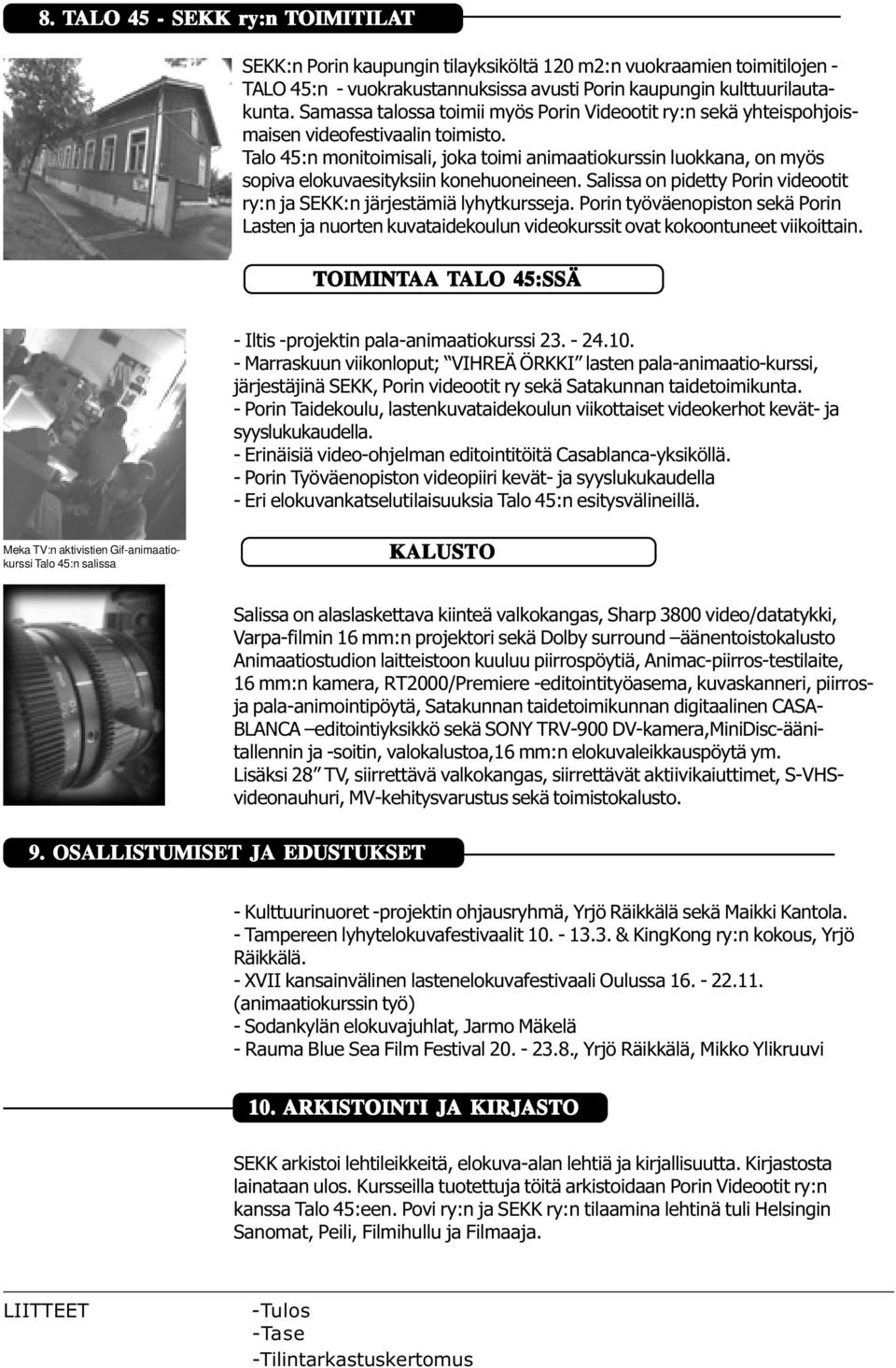 Talo 45:n monitoimisali, joka toimi animaatiokurssin luokkana, on myös sopiva elokuvaesityksiin konehuoneineen. Salissa on pidetty Porin videootit ry:n ja SEKK:n järjestämiä lyhytkursseja.