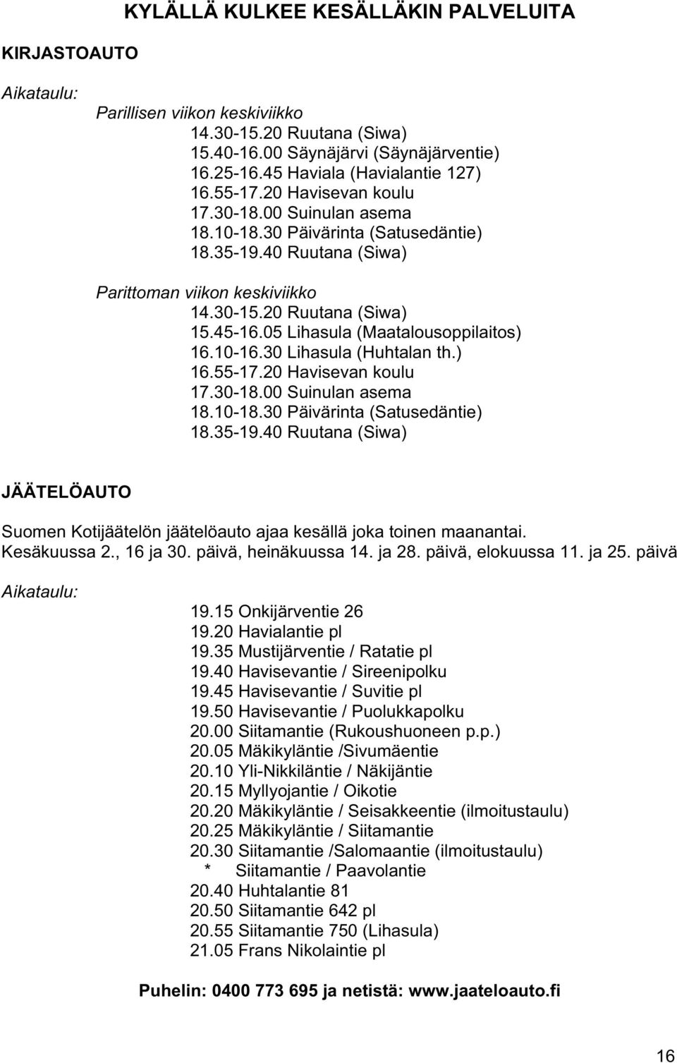 05 Lihasula (Maatalousoppilaitos) 16.10-16.30 Lihasula (Huhtalan th.) 16.55-17.20 Havisevan koulu 17.30-18.00 Suinulan asema 18.10-18.30 Päivärinta (Satusedäntie) 18.35-19.