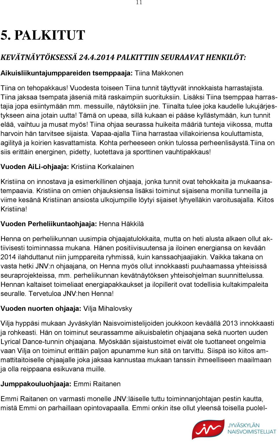 messuille, näytöksiin jne. Tiinalta tulee joka kaudelle lukujärjestykseen aina jotain uutta! Tämä on upeaa, sillä kukaan ei pääse kyllästymään, kun tunnit elää, vaihtuu ja musat myös!