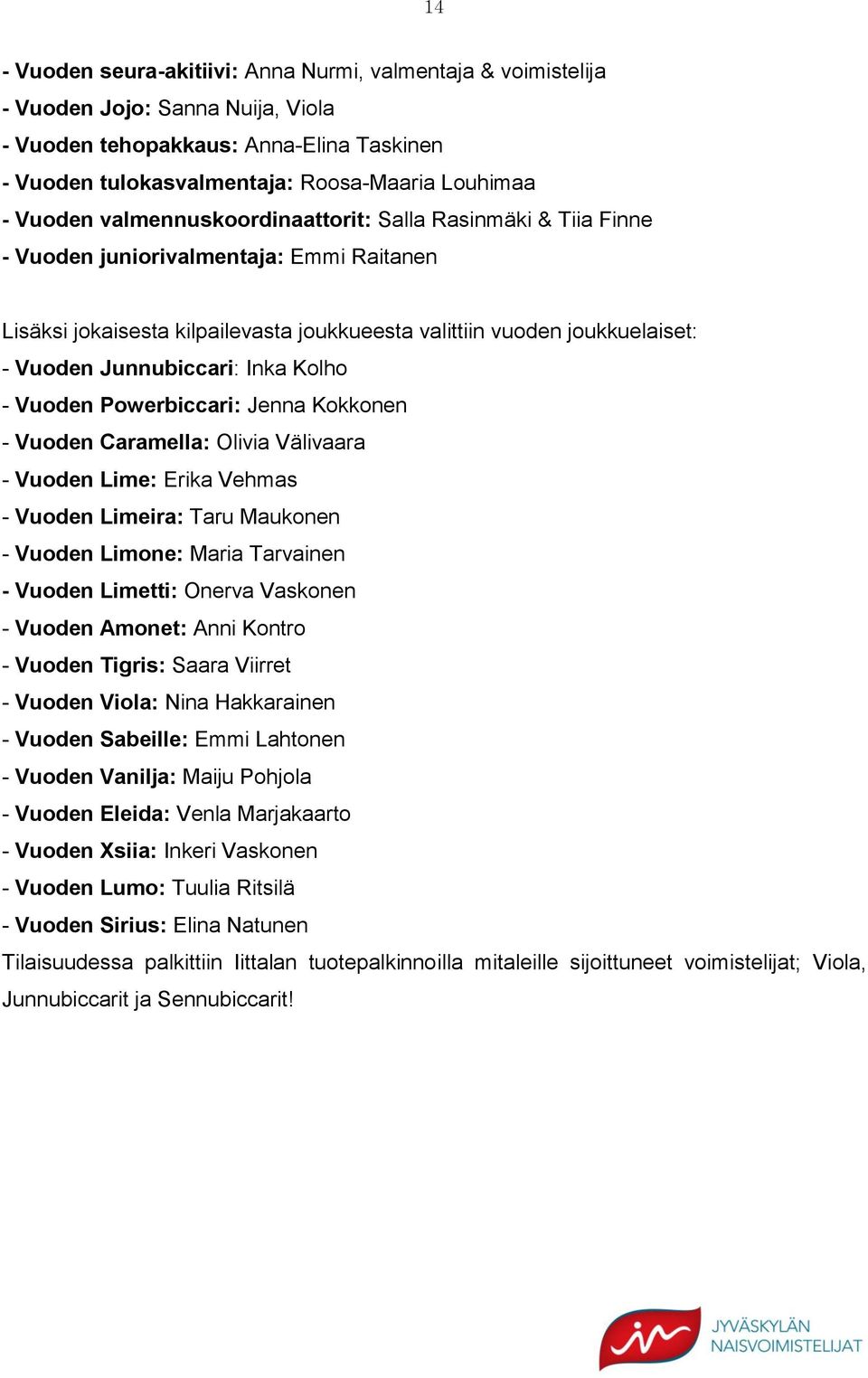 Junnubiccari: Inka Kolho - Vuoden Powerbiccari: Jenna Kokkonen - Vuoden Caramella: Olivia Välivaara - Vuoden Lime: Erika Vehmas - Vuoden Limeira: Taru Maukonen - Vuoden Limone: Maria Tarvainen -