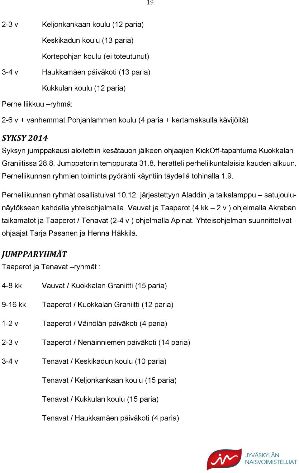 8. Jumppatorin temppurata 31.8. herätteli perheliikuntalaisia kauden alkuun. Perheliikunnan ryhmien toiminta pyörähti käyntiin täydellä tohinalla 1.9. Perheliikunnan ryhmät osallistuivat 10.12.