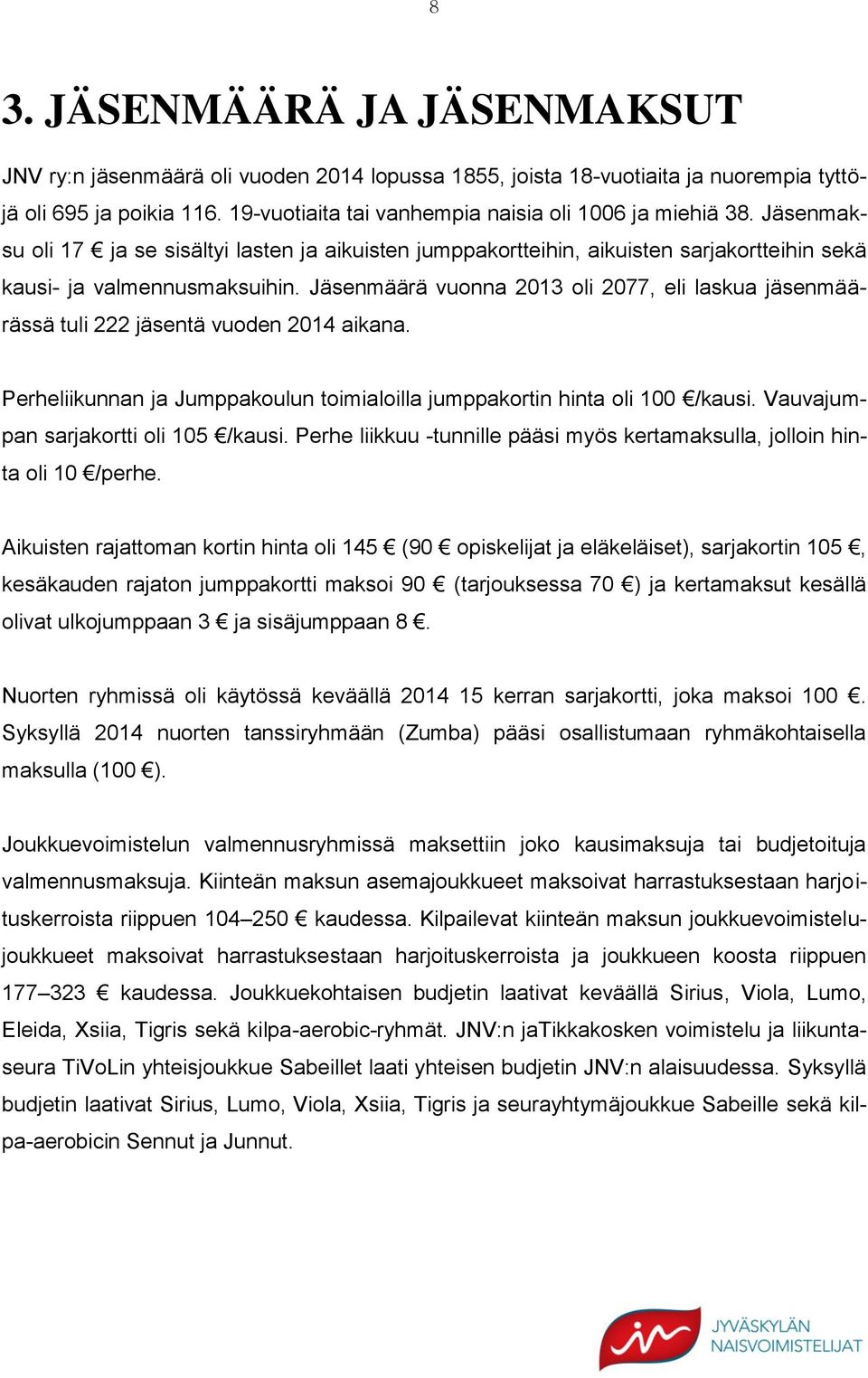 Jäsenmäärä vuonna 2013 oli 2077, eli laskua jäsenmäärässä tuli 222 jäsentä vuoden 2014 aikana. Perheliikunnan ja Jumppakoulun toimialoilla jumppakortin hinta oli 100 /kausi.