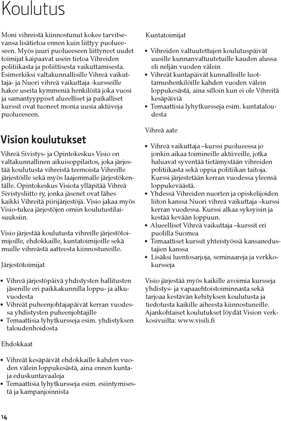 Esimerkiksi valtakunnallisille Vihreä vaikuttaja- ja Nuori vihreä vaikuttaja -kursseille hakee useita kymmeniä henkilöitä joka vuosi ja samantyyppiset alueelliset ja paikalliset kurssit ovat tuoneet