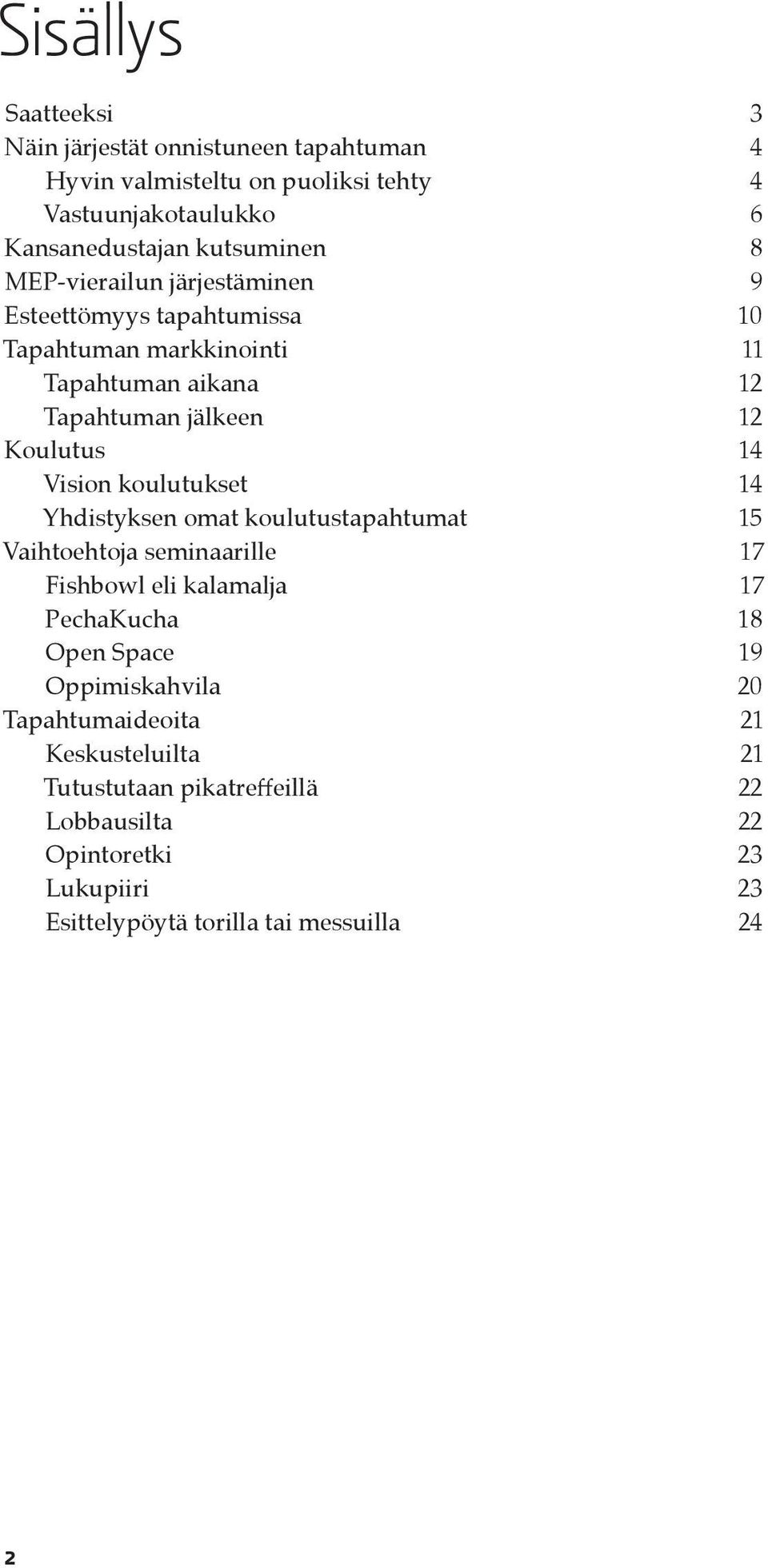 koulutukset 14 Yhdistyksen omat koulutustapahtumat 15 Vaihtoehtoja seminaarille 17 Fishbowl eli kalamalja 17 PechaKucha 18 Open Space 19 Oppimiskahvila