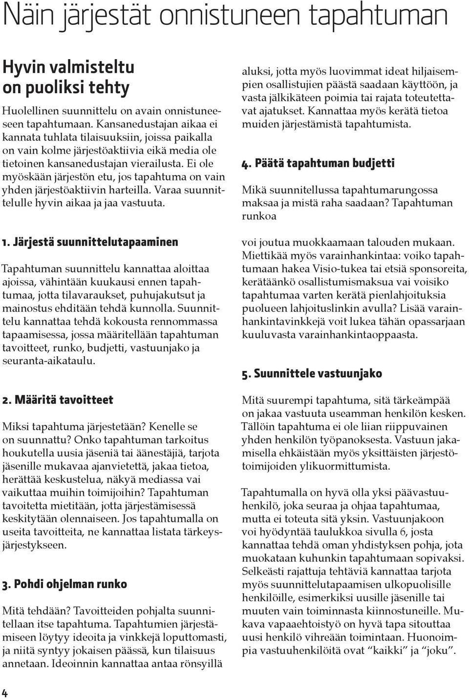 Ei ole myöskään järjestön etu, jos tapahtuma on vain yhden järjestöaktiivin harteilla. Varaa suunnittelulle hyvin aikaa ja jaa vastuuta. 1.