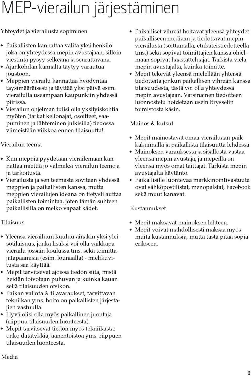 Vierailun ohjelman tulisi olla yksityiskohtia myöten (tarkat kellonajat, osoitteet, saapuminen ja lähteminen julkisilla) tiedossa viimeistään viikkoa ennen tilaisuutta!