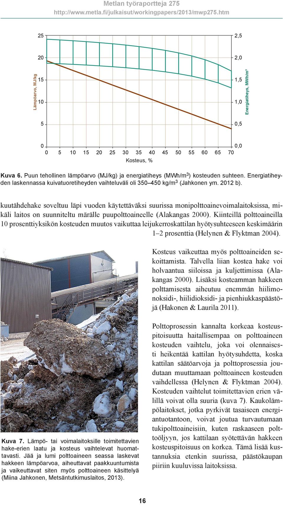 kuutähdehake soveltuu läpi vuoden käytettäväksi suurissa monipolttoainevoimalaitoksissa, mikäli laitos on suunniteltu märälle puupolttoaineelle (Alakangas 2000).