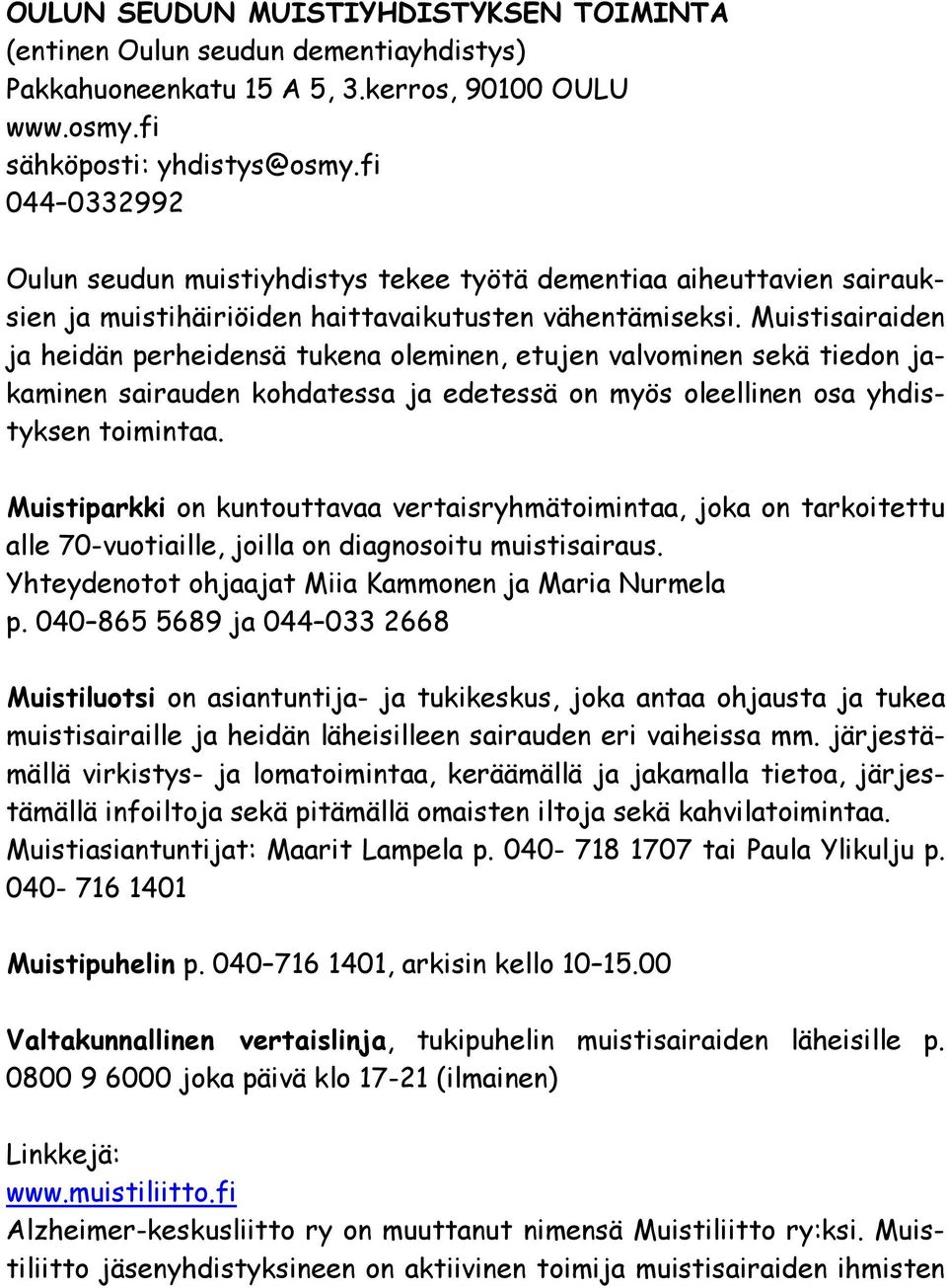 Muistisairaiden ja heidän perheidensä tukena oleminen, etujen valvominen sekä tiedon jakaminen sairauden kohdatessa ja edetessä on myös oleellinen osa yhdistyksen toimintaa.