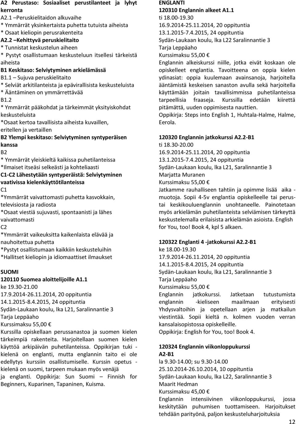 1 Sujuva peruskielitaito * Selviät arkitilanteista ja epävirallisista keskusteluista * Ääntäminen on ymmärrettävää B1.