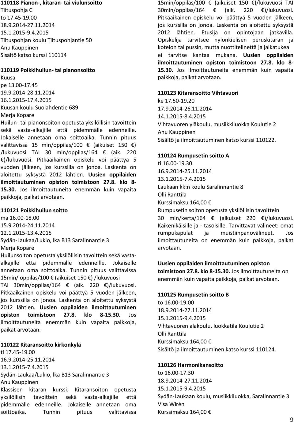 Jokaiselle annetaan oma soittoaika. Tunnin pituus valittavissa 15 min/oppilas/100 (aikuiset 150 ) /lukuvuosi TAI 30 min/oppilas/164 (aik. 220 )/lukuvuosi.