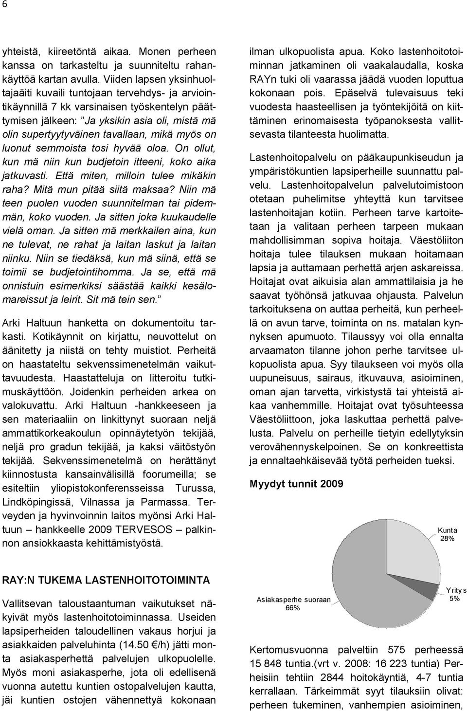 mikä myös on luonut semmoista tosi hyvää oloa. On ollut, kun mä niin kun budjetoin itteeni, koko aika jatkuvasti. Että miten, milloin tulee mikäkin raha? Mitä mun pitää siitä maksaa?