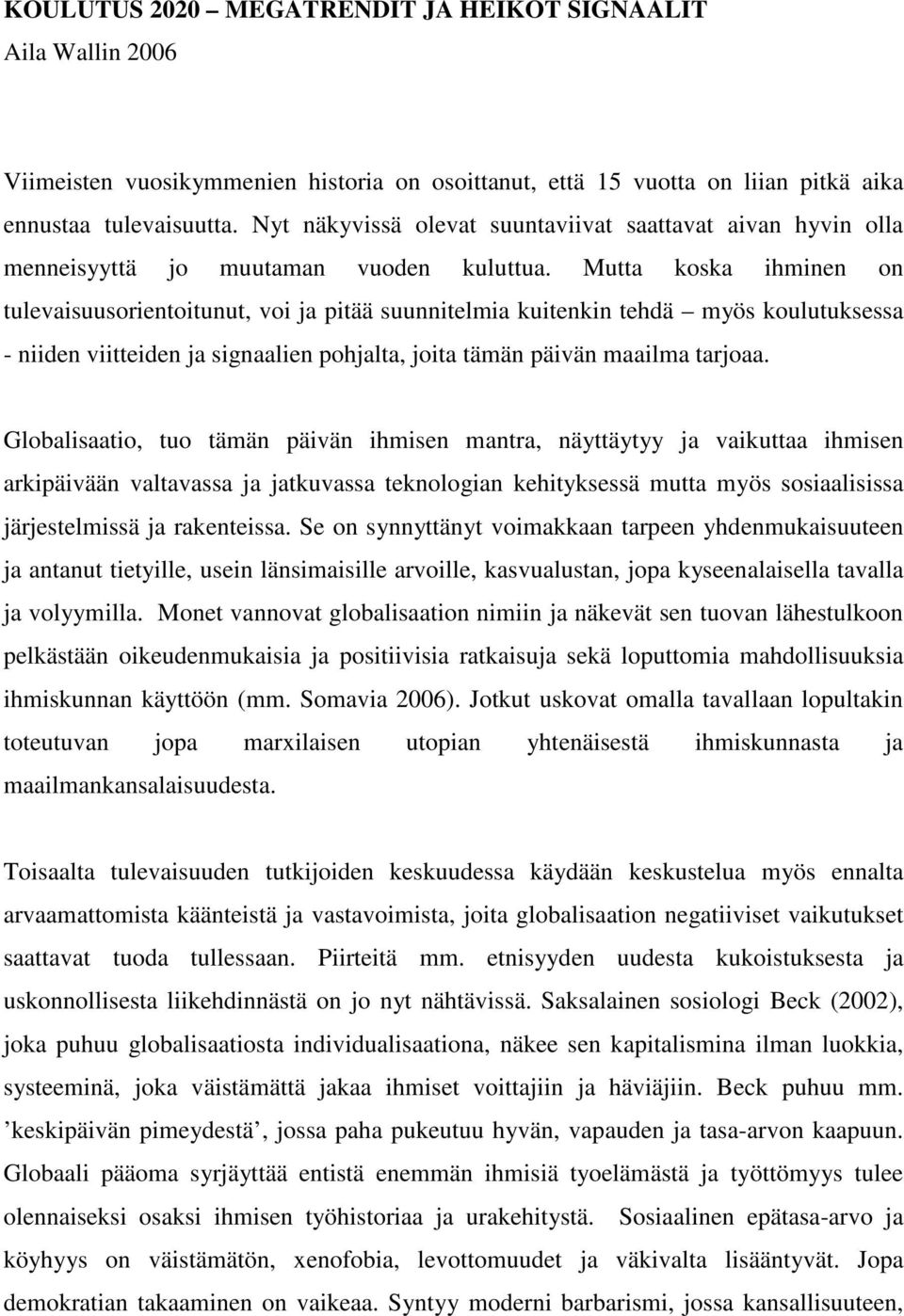 Mutta koska ihminen on tulevaisuusorientoitunut, voi ja pitää suunnitelmia kuitenkin tehdä myös koulutuksessa - niiden viitteiden ja signaalien pohjalta, joita tämän päivän maailma tarjoaa.