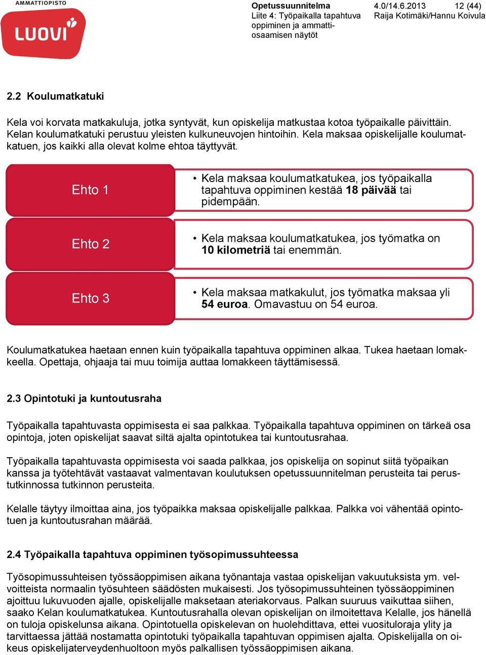 Ehto 1 Kela maksaa koulumatkatukea, jos työpaikalla tapahtuva oppiminen kestää 18 päivää tai pidempään. Ehto 2 Kela maksaa koulumatkatukea, jos työmatka on 10 kilometriä tai enemmän.