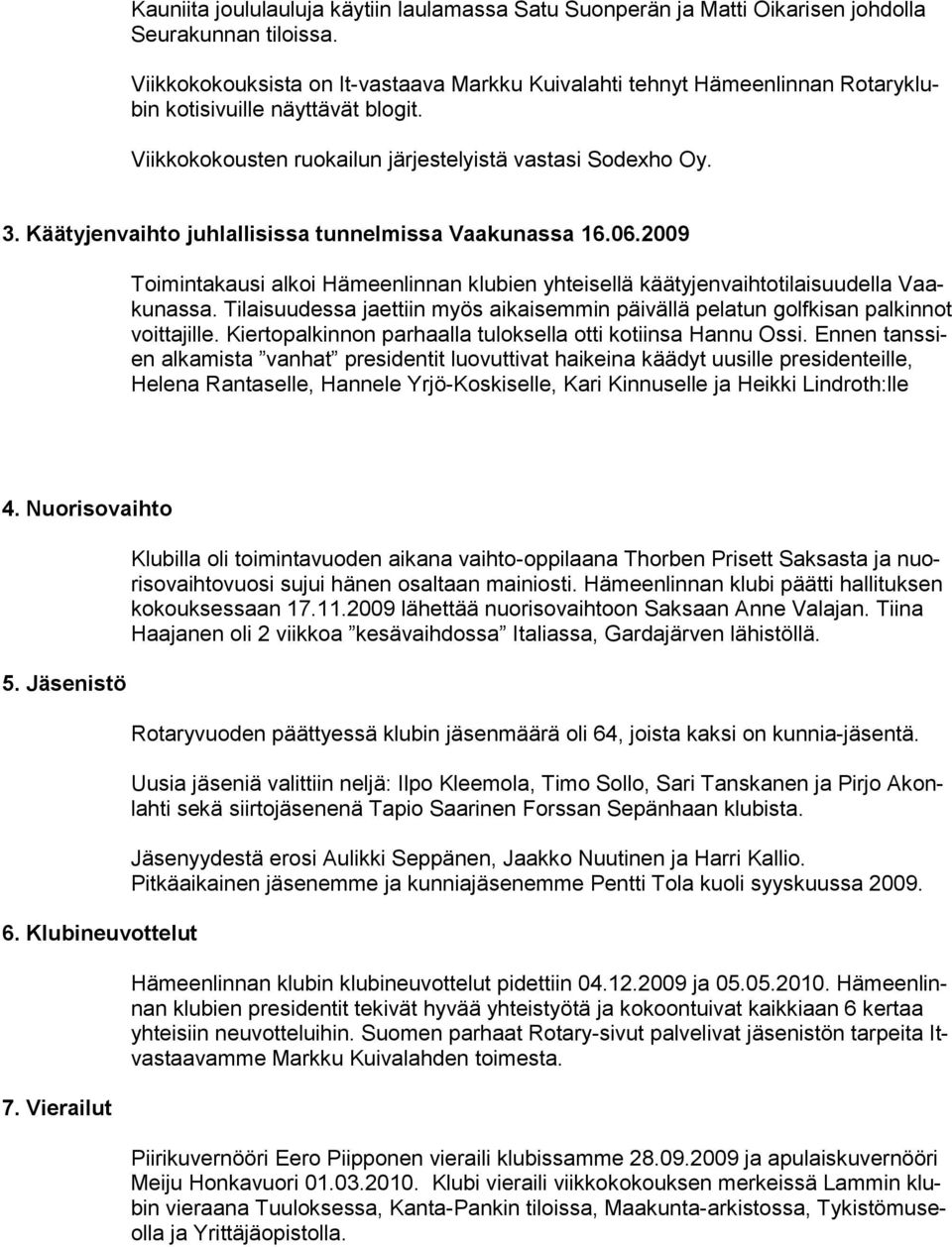 Käätyjenvaihto juhlallisissa tunnelmissa Vaakunassa 16.06.2009 Toimintakausi alkoi Hämeenlinnan klubien yhteisellä käätyjenvaihtotilaisuudella Vaakunassa.