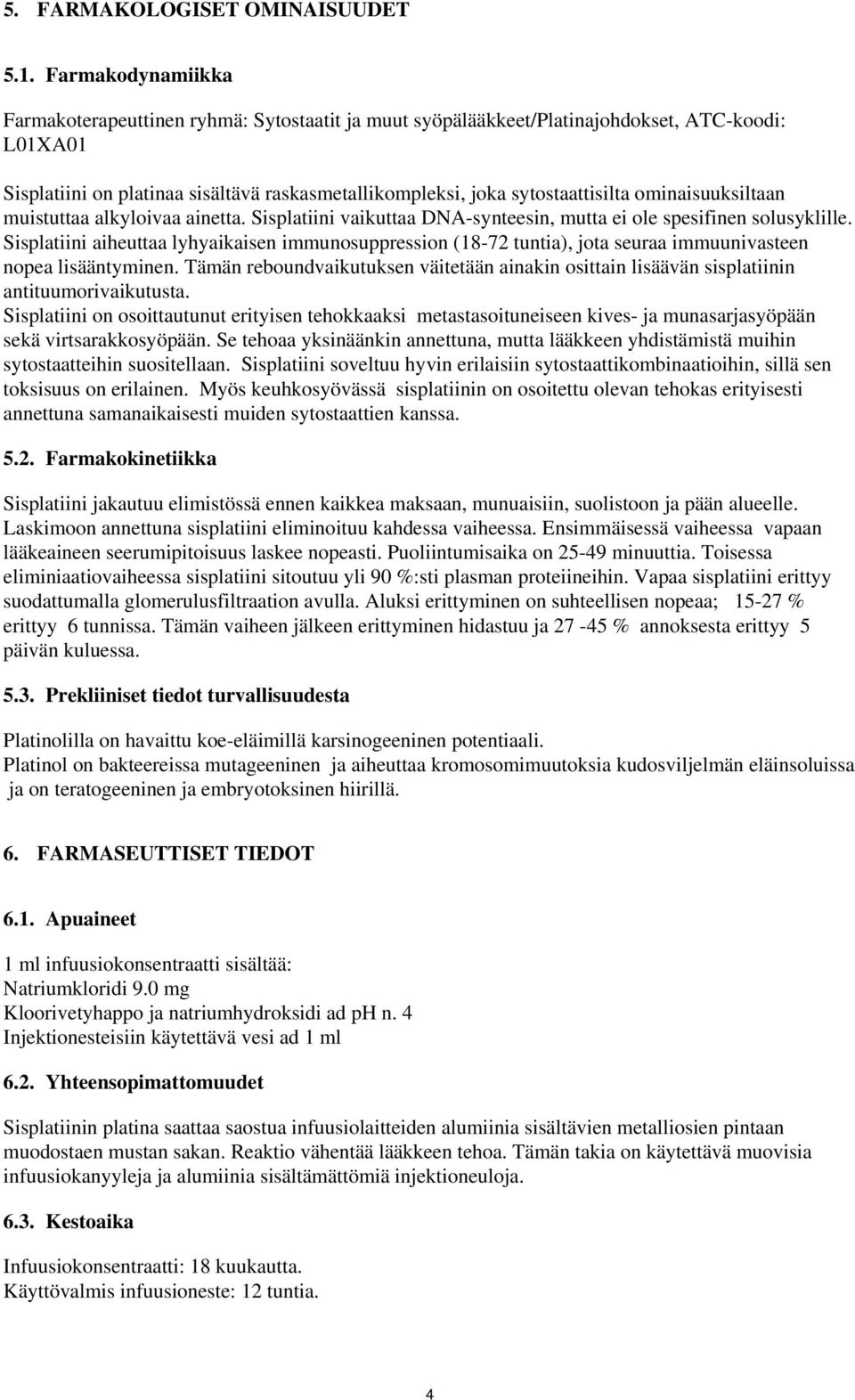 ominaisuuksiltaan muistuttaa alkyloivaa ainetta. Sisplatiini vaikuttaa DNA-synteesin, mutta ei ole spesifinen solusyklille.