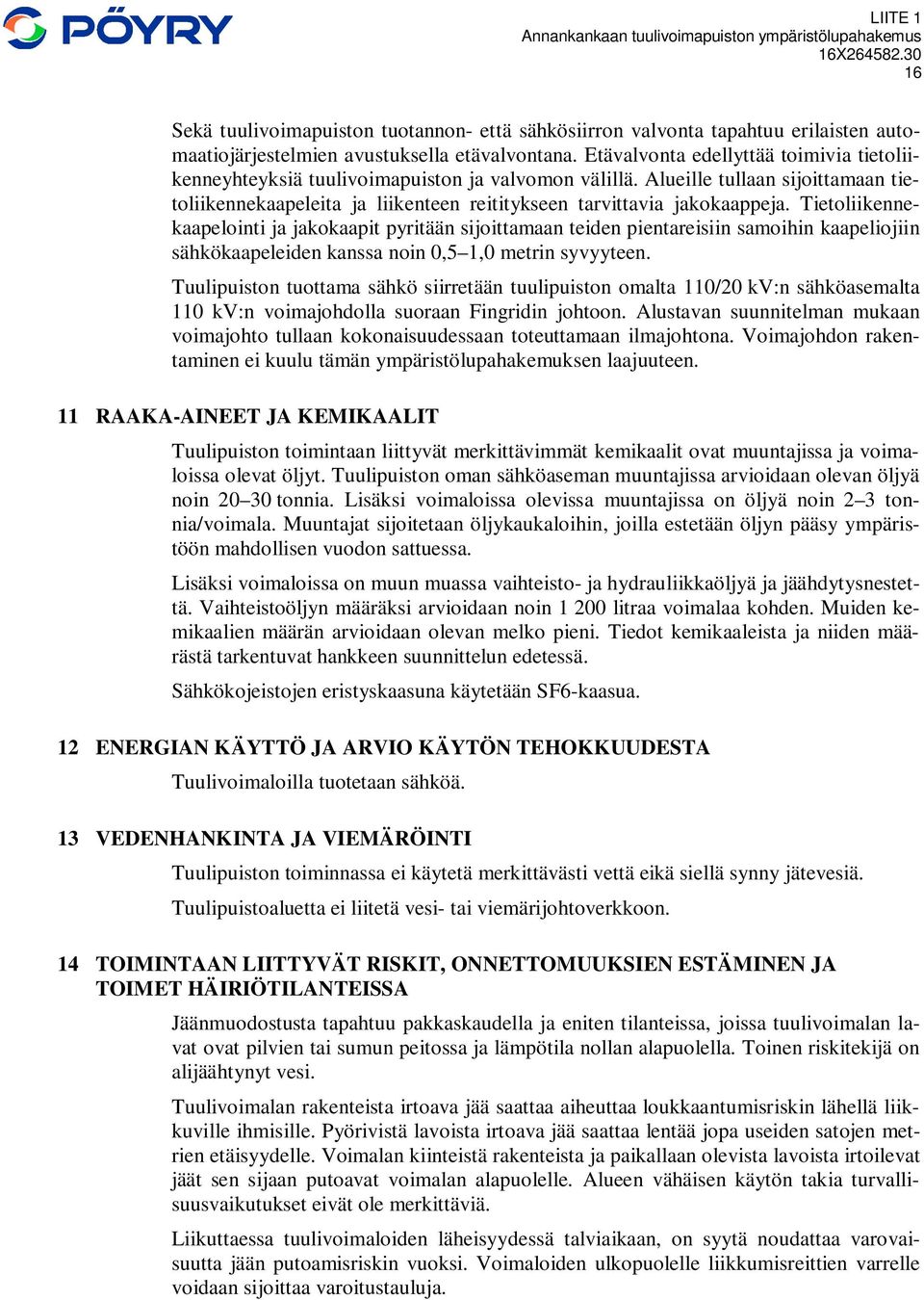 Tietoliikennekaapelointi ja jakokaapit pyritään sijoittamaan teiden pientareisiin samoihin kaapeliojiin sähkökaapeleiden kanssa noin 0,5 1,0 metrin syvyyteen.