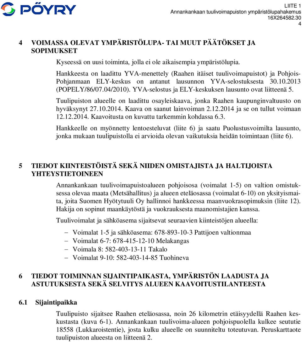 YVA-selostus ja ELY-keskuksen lausunto ovat liitteenä 5. Tuulipuiston alueelle on laadittu osayleiskaava, jonka Raahen kaupunginvaltuusto on hyväksynyt 27.10.2014. Kaava on saanut lainvoiman 2.12.