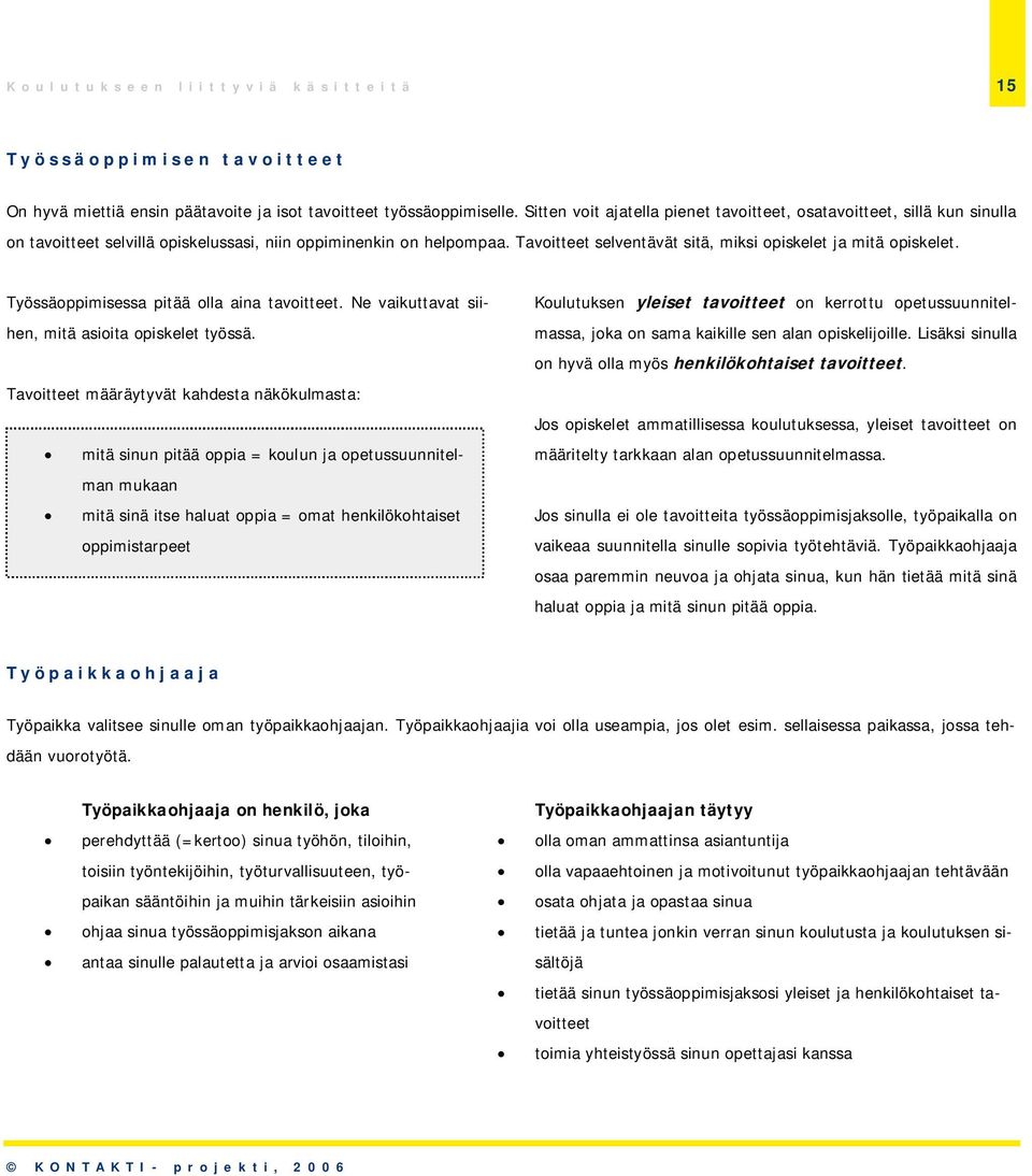 Tavoitteet selventävät sitä, miksi opiskelet ja mitä opiskelet. Työssäoppimisessa pitää olla aina tavoitteet. Ne vaikuttavat siihen, mitä asioita opiskelet työssä.