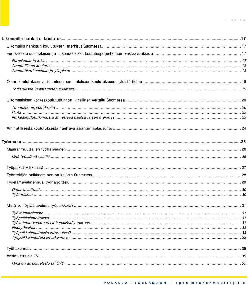 .. 18 Todistuksen kääntäminen suomeksi... 19 Ulkomaalaisen korkeakoulututkinnon virallinen vertailu Suomessa... 20 Tunnustamispäätöksistä... 20 Hinta.