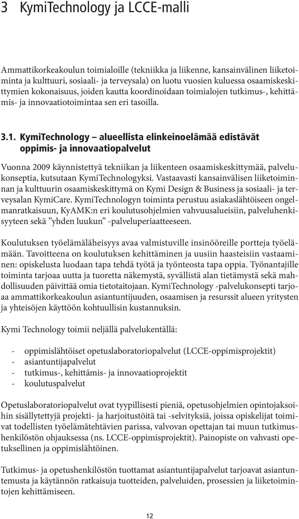 KymiTechnology alueellista elinkeinoelämää edistävät oppimis- ja innovaatiopalvelut Vuonna 2009 käynnistettyä tekniikan ja liikenteen osaamiskeskittymää, palvelukonseptia, kutsutaan KymiTechnologyksi.