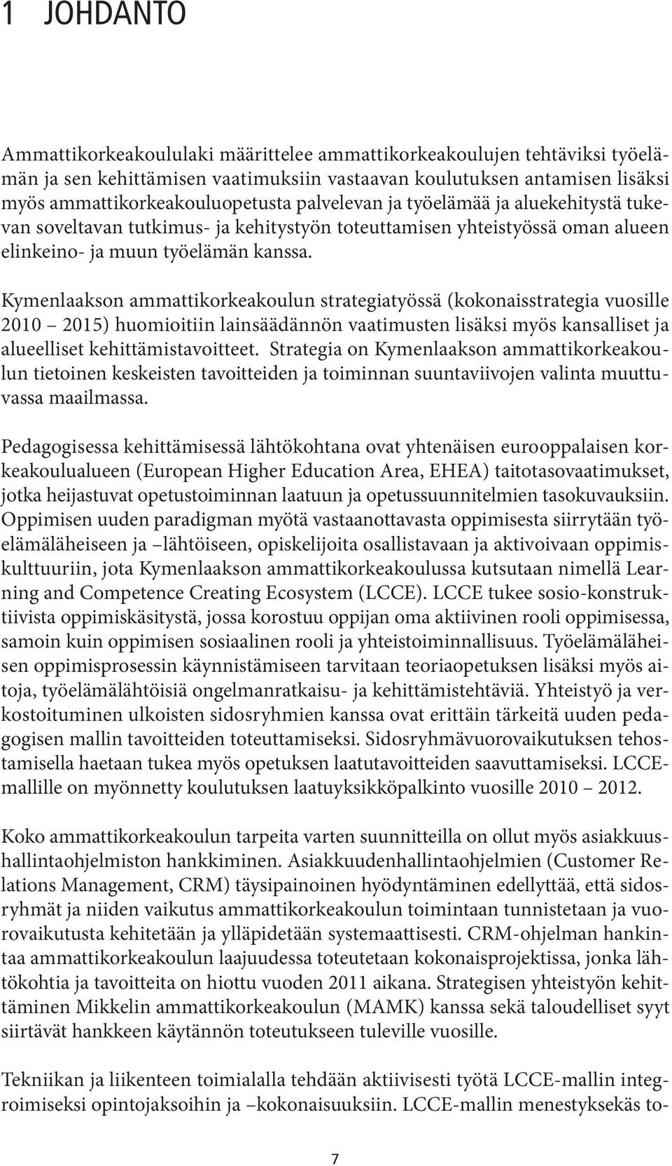 Kymenlaakson ammattikorkeakoulun strategiatyössä (kokonaisstrategia vuosille 2010 2015) huomioitiin lainsäädännön vaatimusten lisäksi myös kansalliset ja alueelliset kehittämistavoitteet.